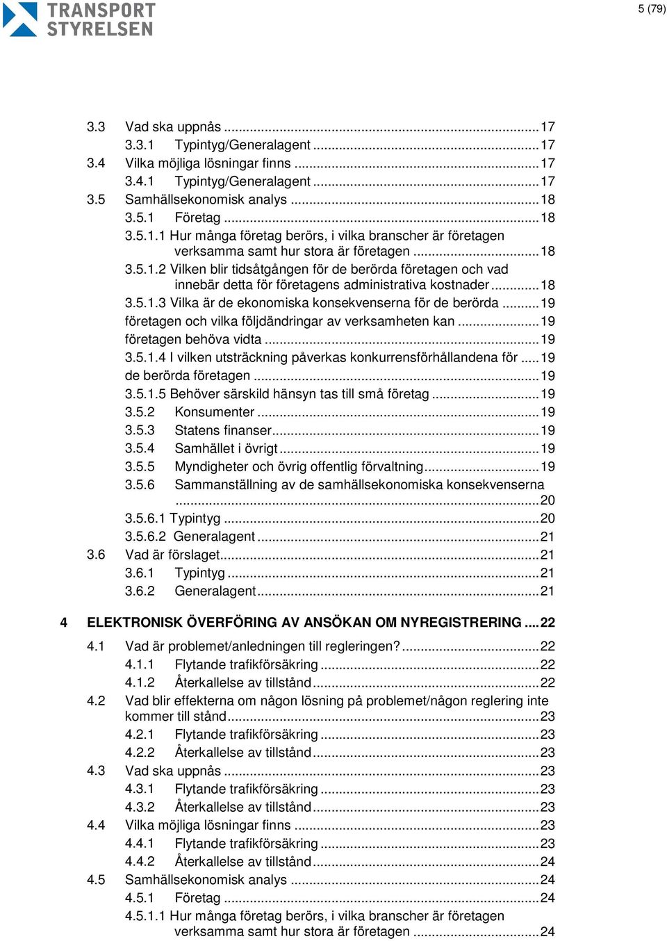 .. 19 företagen och vilka följdändringar av verksamheten kan... 19 företagen behöva vidta... 19 3.5.1.4 I vilken utsträckning påverkas konkurrensförhållandena för... 19 de berörda företagen... 19 3.5.1.5 Behöver särskild hänsyn tas till små företag.