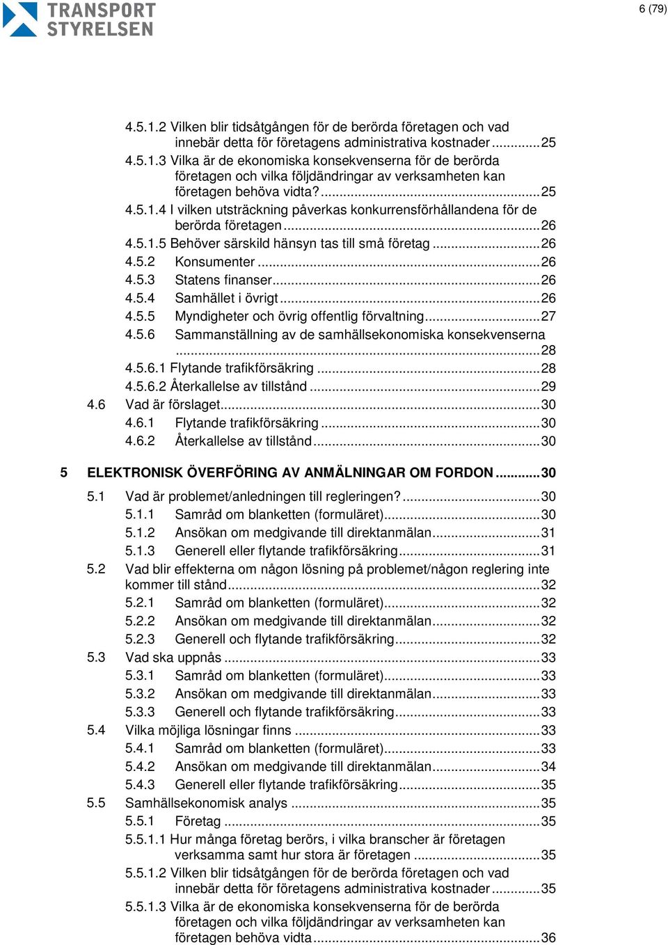 .. 26 4.5.4 Samhället i övrigt... 26 4.5.5 Myndigheter och övrig offentlig förvaltning... 27 4.5.6 Sammanställning av de samhällsekonomiska konsekvenserna... 28 4.5.6.1 Flytande trafikförsäkring.