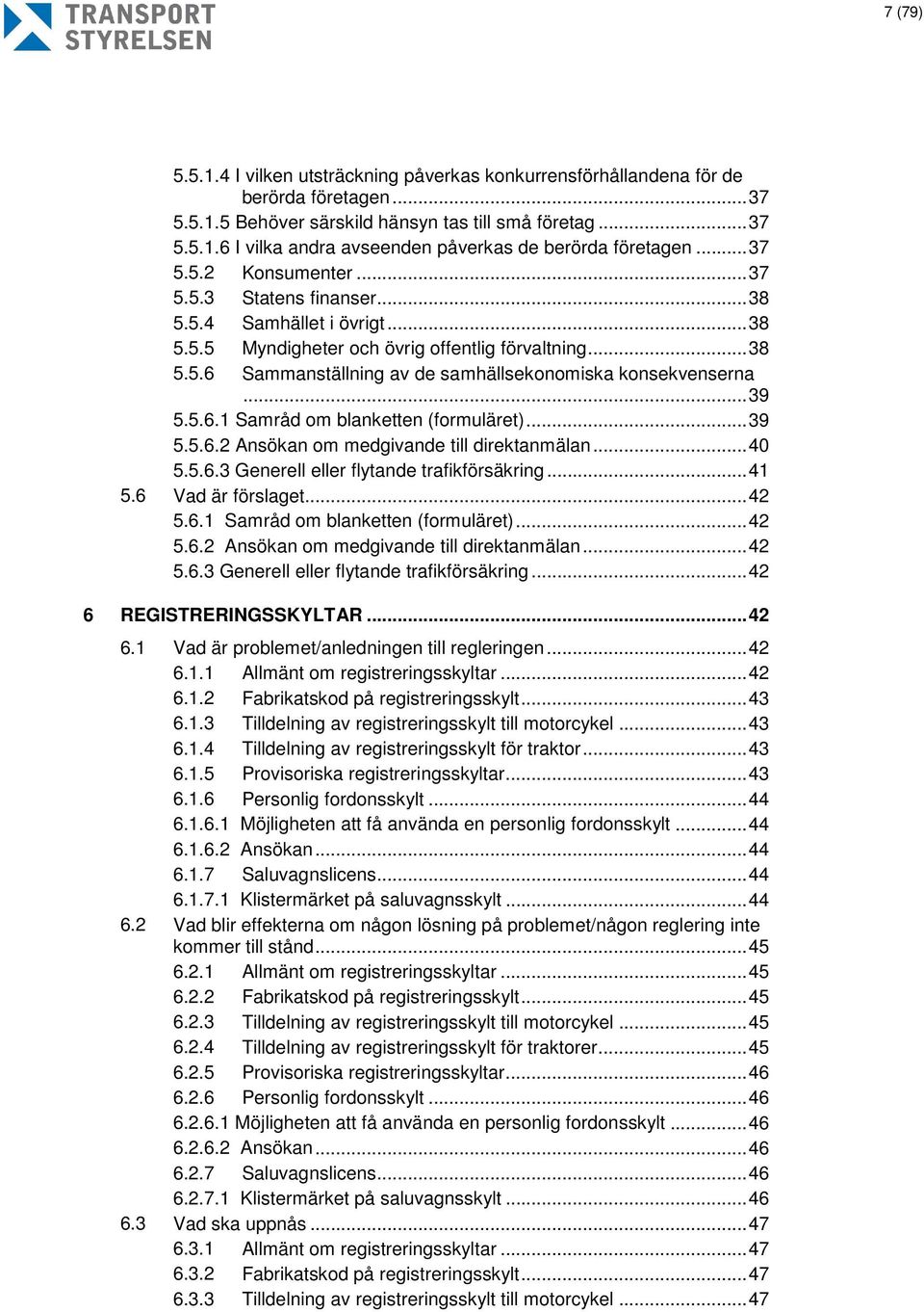 .. 39 5.5.6.1 Samråd om blanketten (formuläret)... 39 5.5.6.2 Ansökan om medgivande till direktanmälan... 40 5.5.6.3 Generell eller flytande trafikförsäkring... 41 5.6 Vad är förslaget... 42 5.6.1 Samråd om blanketten (formuläret)... 42 5.6.2 Ansökan om medgivande till direktanmälan... 42 5.6.3 Generell eller flytande trafikförsäkring... 42 6 REGISTRERINGSSKYLTAR.