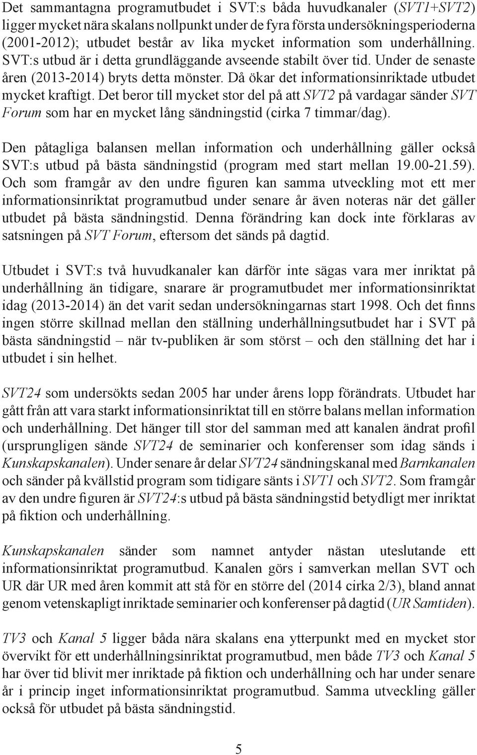 Då ökar det informationsinriktade utbudet mycket kraftigt. Det beror till mycket stor del på att SVT2 på vardagar sänder SVT Forum som har en mycket lång sändningstid (cirka 7 timmar/dag).