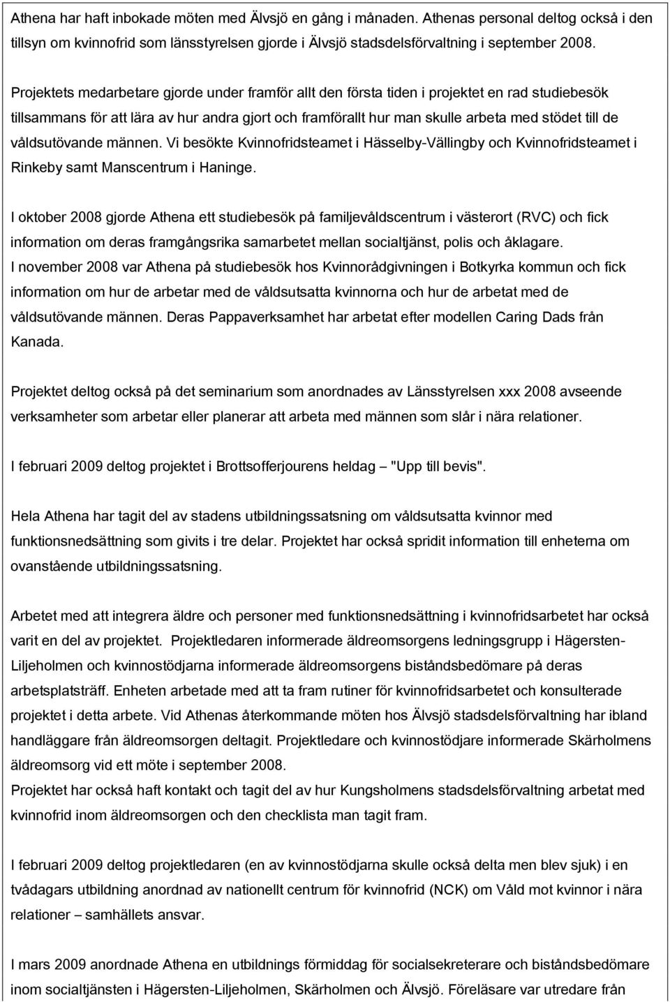 våldsutövande männen. Vi besökte Kvinnofridsteamet i Hässelby-Vällingby och Kvinnofridsteamet i Rinkeby samt Manscentrum i Haninge.