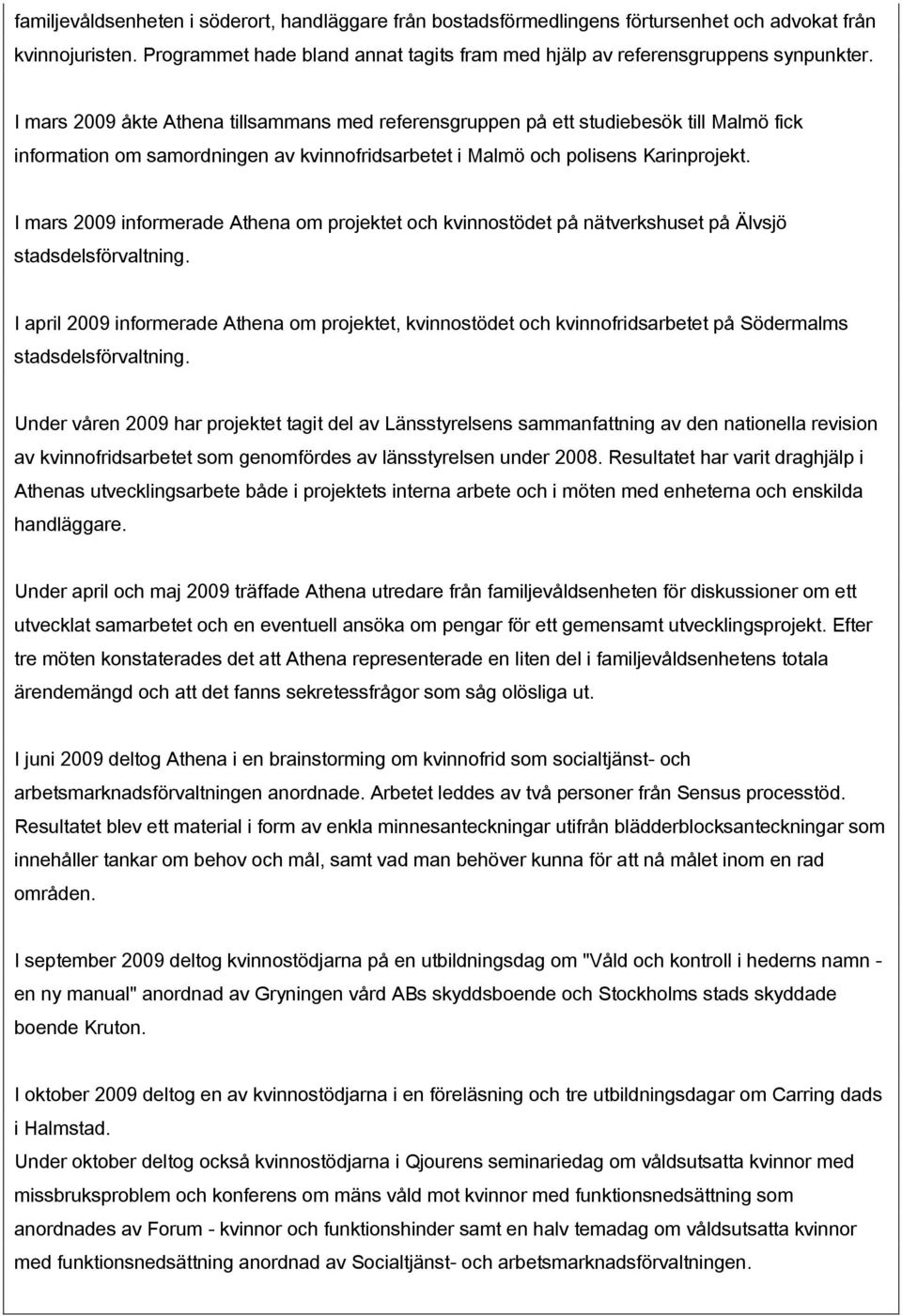 I mars 2009 informerade Athena om projektet och kvinnostödet på nätverkshuset på Älvsjö stadsdelsförvaltning.