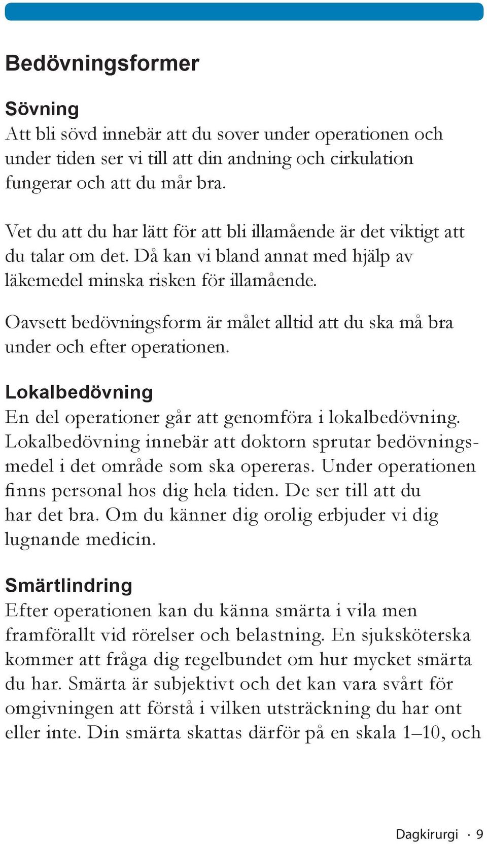 Oavsett bedövningsform är målet alltid att du ska må bra under och efter operationen. Lokalbedövning En del operationer går att genomföra i lokalbedövning.