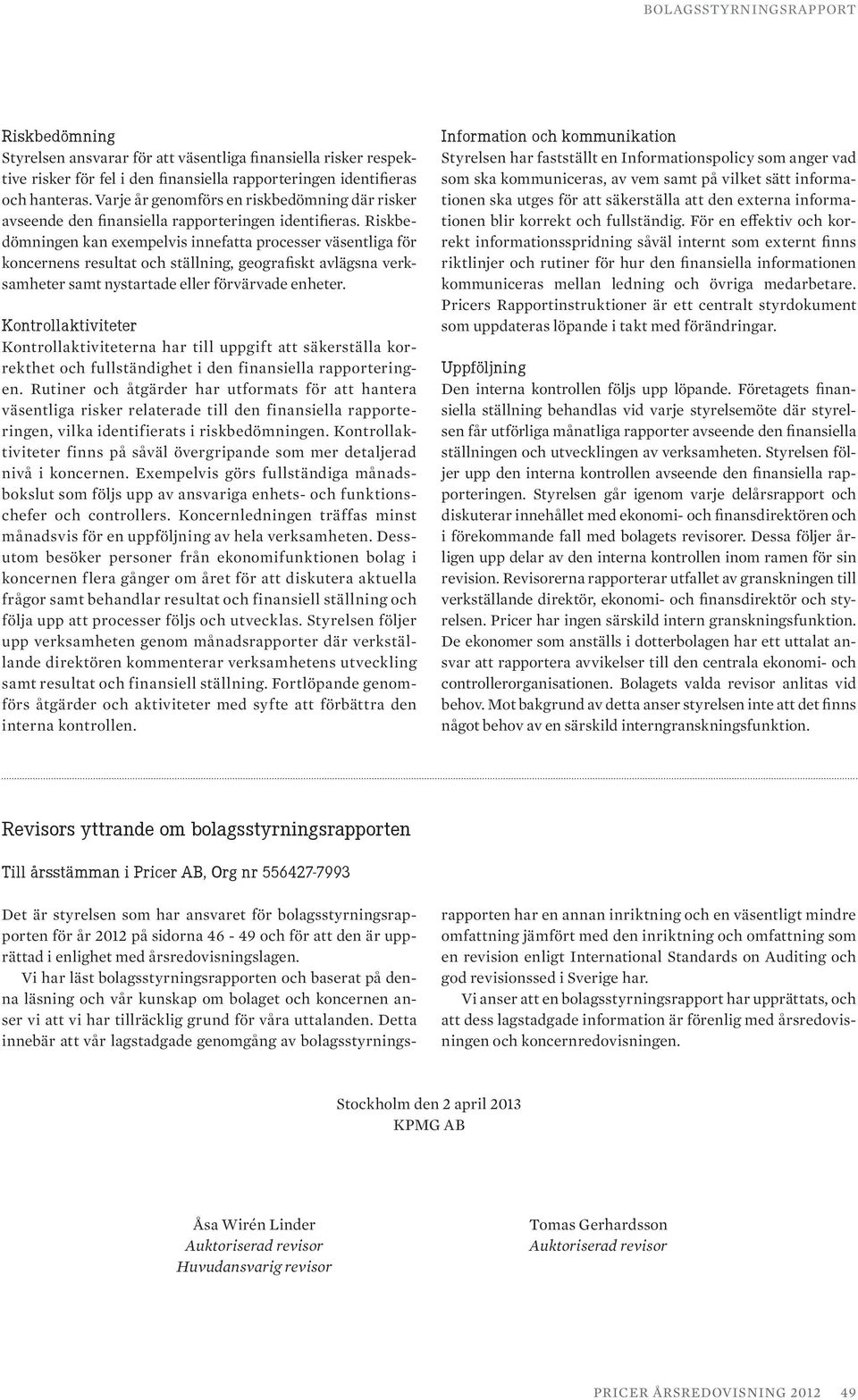 Riskbedömningen kan exempelvis innefatta processer väsentliga för koncernens resultat och ställning, geografiskt avlägsna verksamheter samt nystartade eller förvärvade enheter.