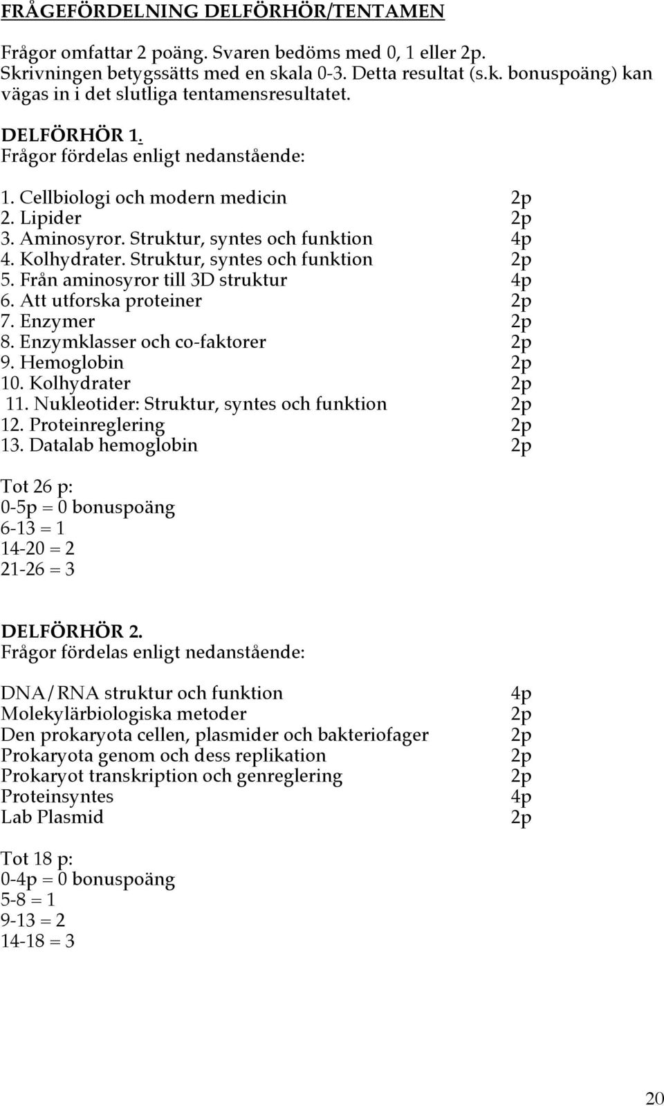 Från aminosyror till 3D struktur 4p 6. Att utforska proteiner 7. Enzymer 8. Enzymklasser och co-faktorer 9. Hemoglobin 10. Kolhydrater 11. Nukleotider: Struktur, syntes och funktion 12.