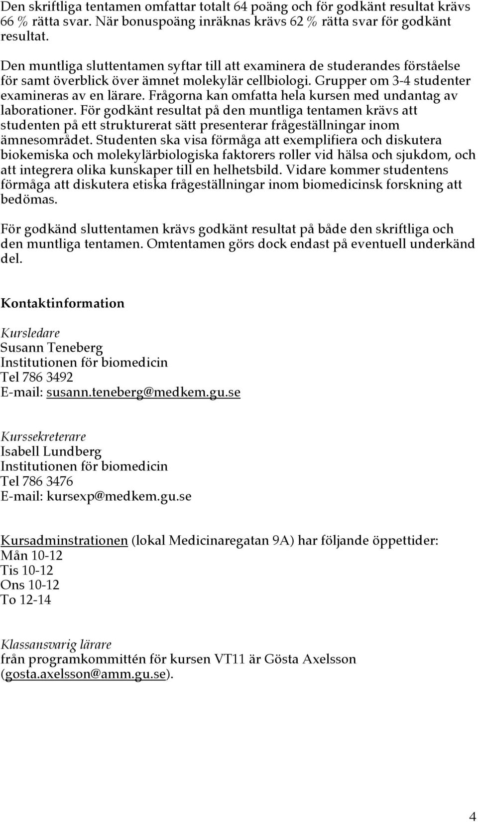 Frågorna kan omfatta hela kursen med undantag av laborationer.