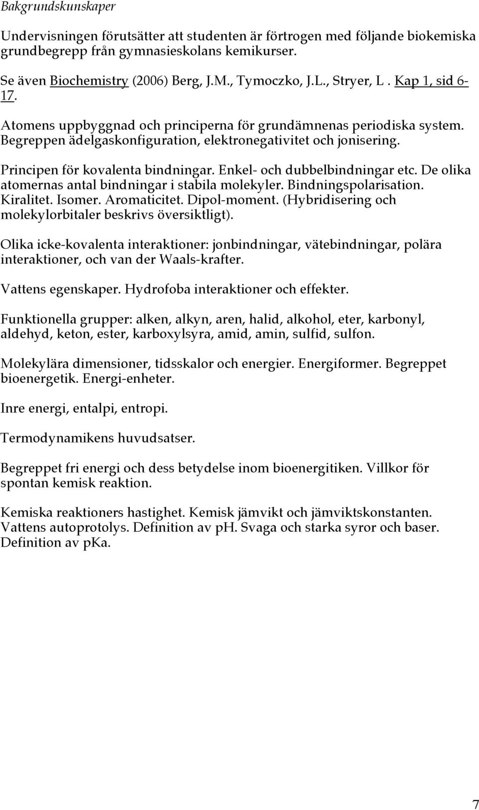 Principen för kovalenta bindningar. Enkel- och dubbelbindningar etc. De olika atomernas antal bindningar i stabila molekyler. Bindningspolarisation. Kiralitet. Isomer. Aromaticitet. Dipol-moment.