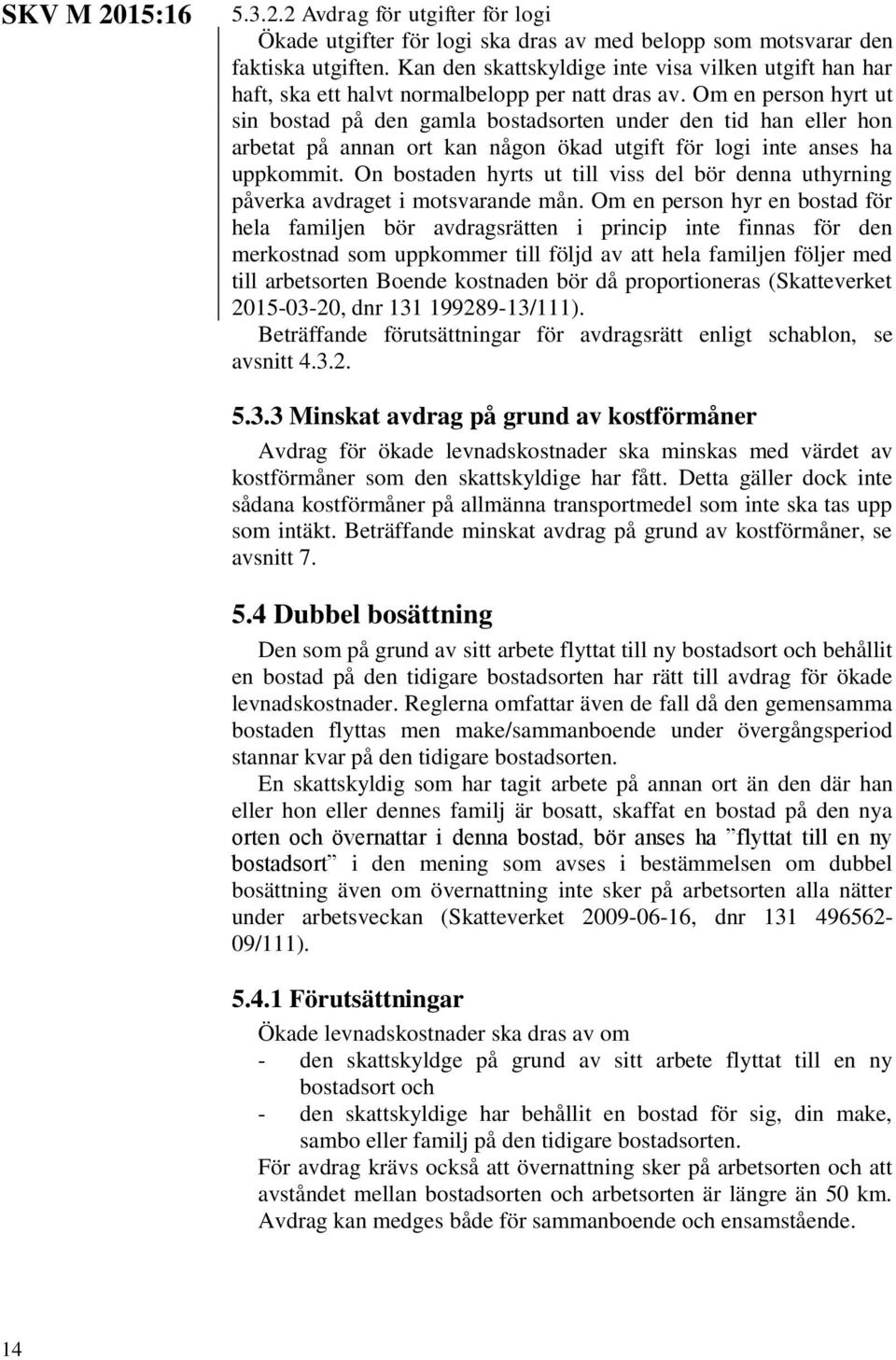 Om en person hyrt ut sin bostad på den gamla bostadsorten under den tid han eller hon arbetat på annan ort kan någon ökad utgift för logi inte anses ha uppkommit.