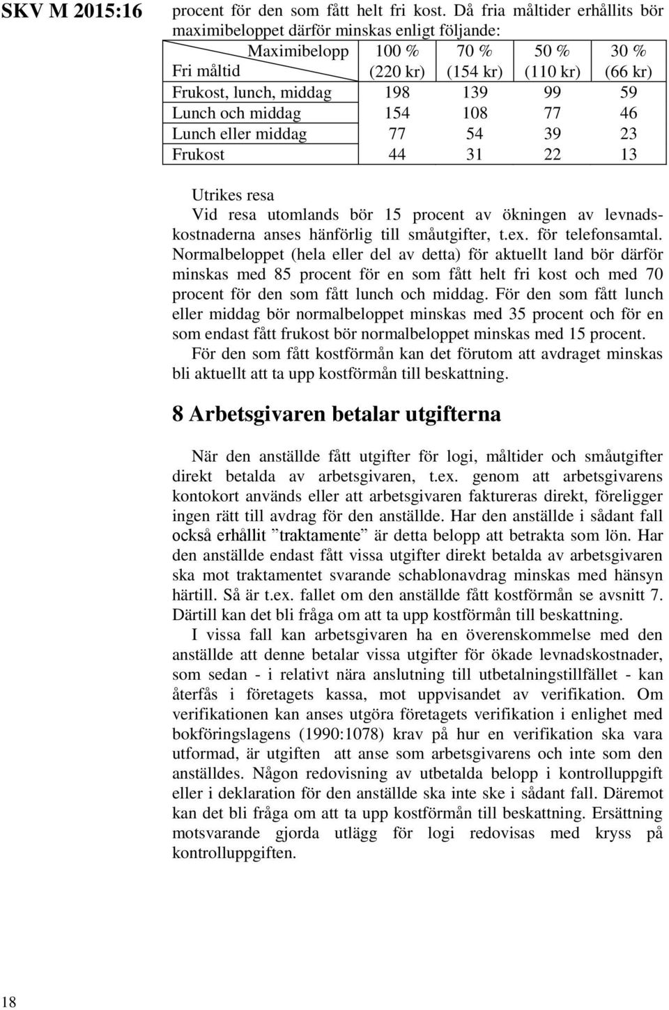 Lunch och middag 154 108 77 46 Lunch eller middag 77 54 39 23 Frukost 44 31 22 13 Utrikes resa Vid resa utomlands bör 15 procent av ökningen av levnadskostnaderna anses hänförlig till småutgifter, t.