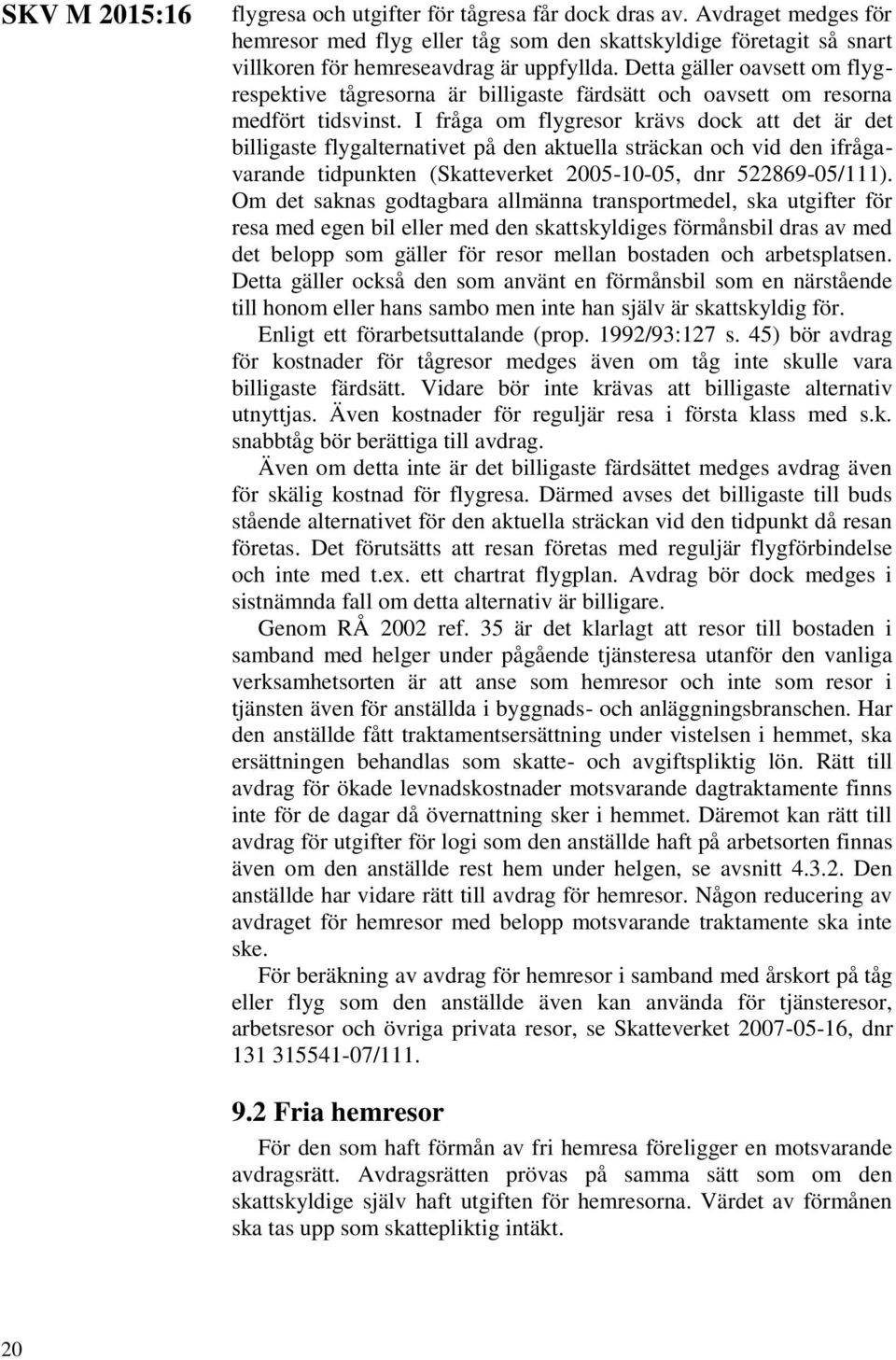 I fråga om flygresor krävs dock att det är det billigaste flygalternativet på den aktuella sträckan och vid den ifrågavarande tidpunkten (Skatteverket 2005-10-05, dnr 522869-05/111).