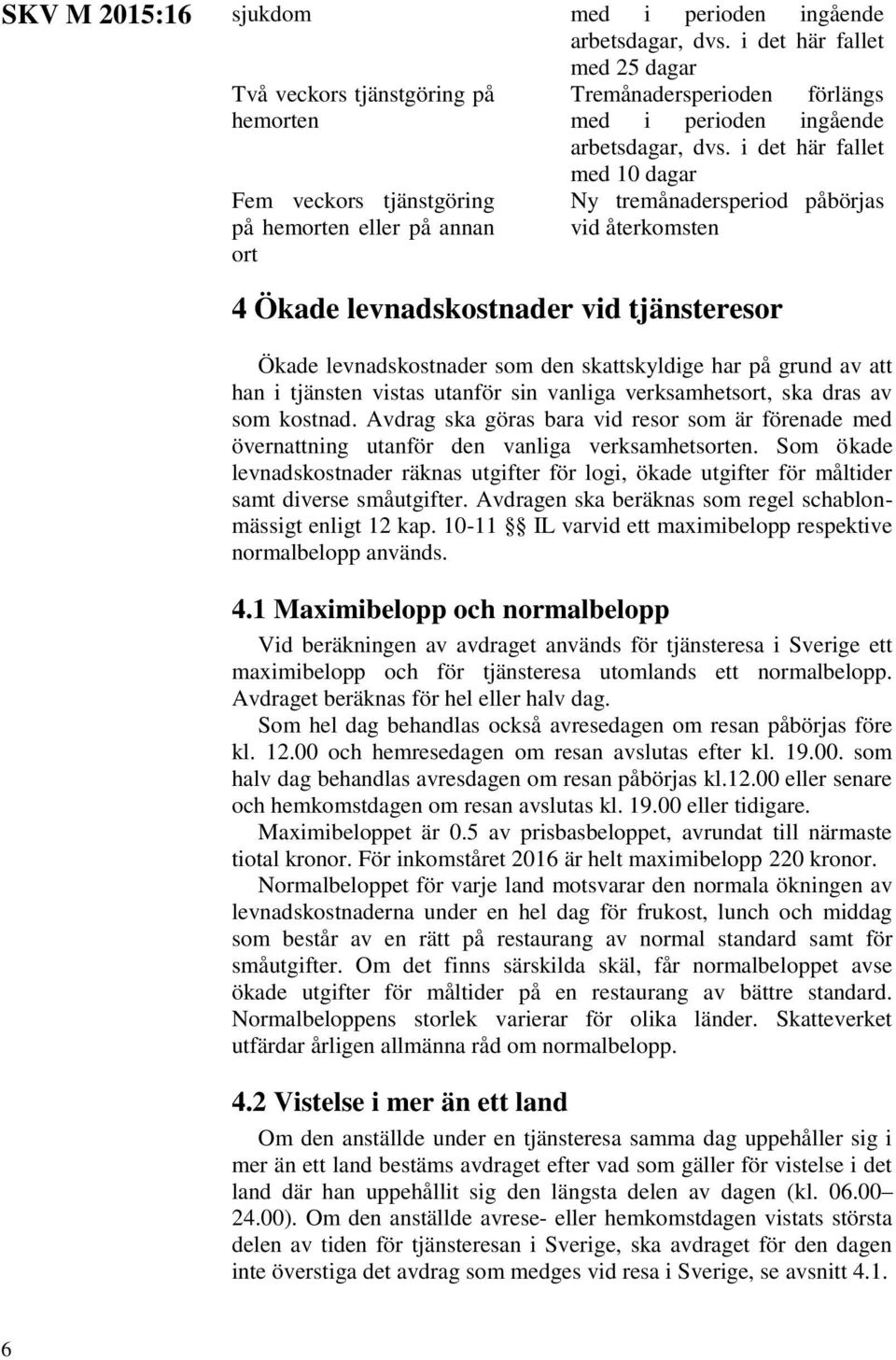 i det här fallet med 10 dagar Ny tremånadersperiod påbörjas vid återkomsten 4 Ökade levnadskostnader vid tjänsteresor Ökade levnadskostnader som den skattskyldige har på grund av att han i tjänsten