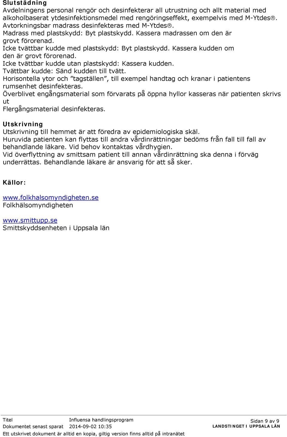 Kassera kudden om den är grovt förorenad. Icke tvättbar kudde utan plastskydd: Kassera kudden. Tvättbar kudde: Sänd kudden till tvätt.