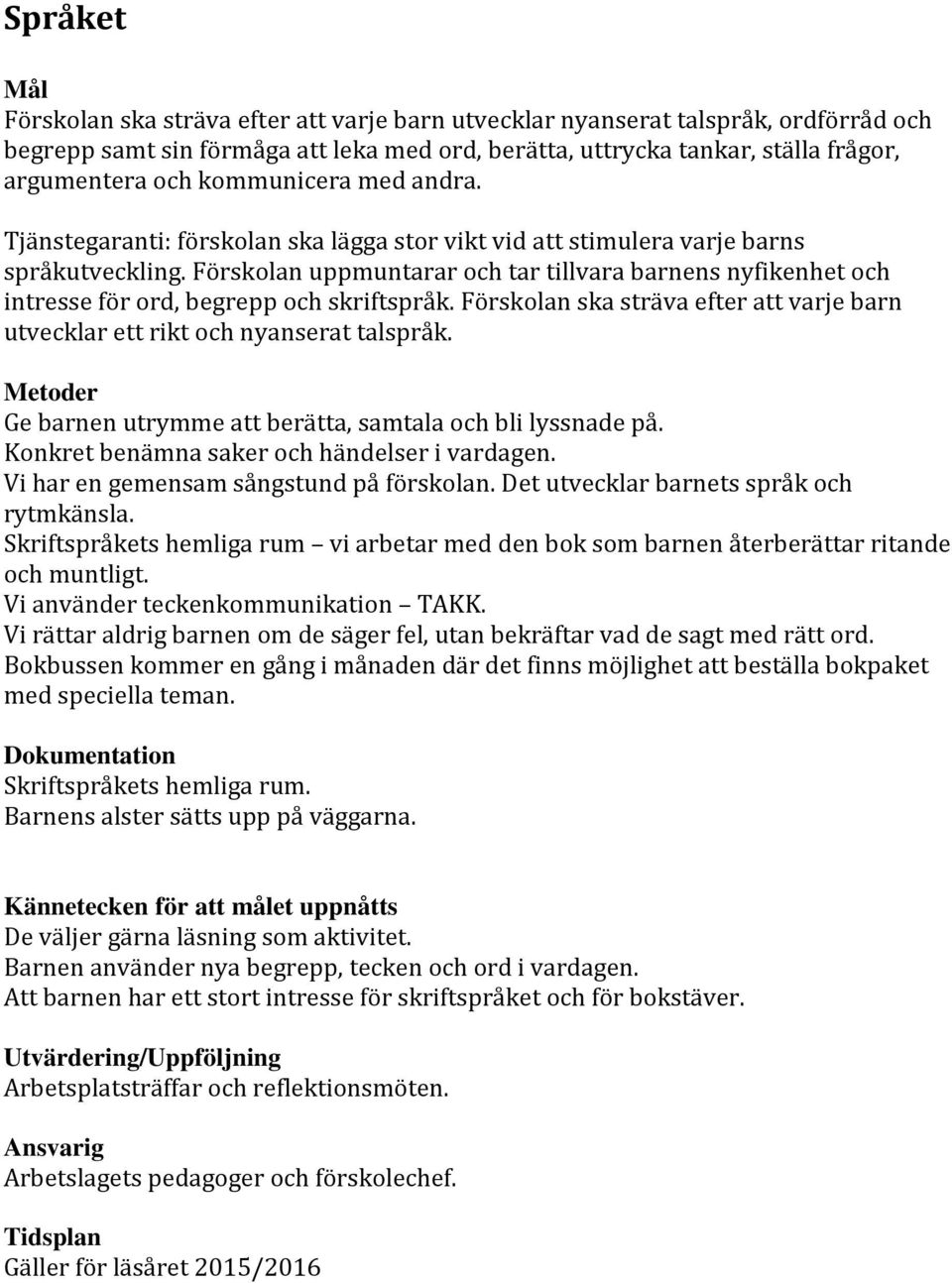 Förskolan uppmuntarar och tar tillvara barnens nyfikenhet och intresse för ord, begrepp och skriftspråk. Förskolan ska sträva efter att varje barn utvecklar ett rikt och nyanserat talspråk.