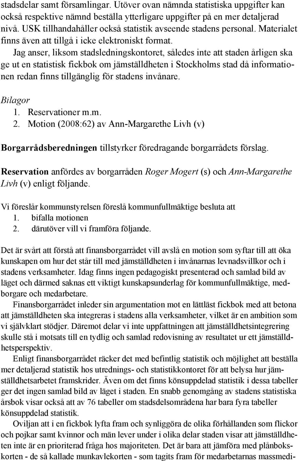 Jag anser, liksom stadsledningskontoret, således inte att staden årligen ska ge ut en statistisk fickbok om jämställdheten i Stockholms stad då informationen redan finns tillgänglig för stadens