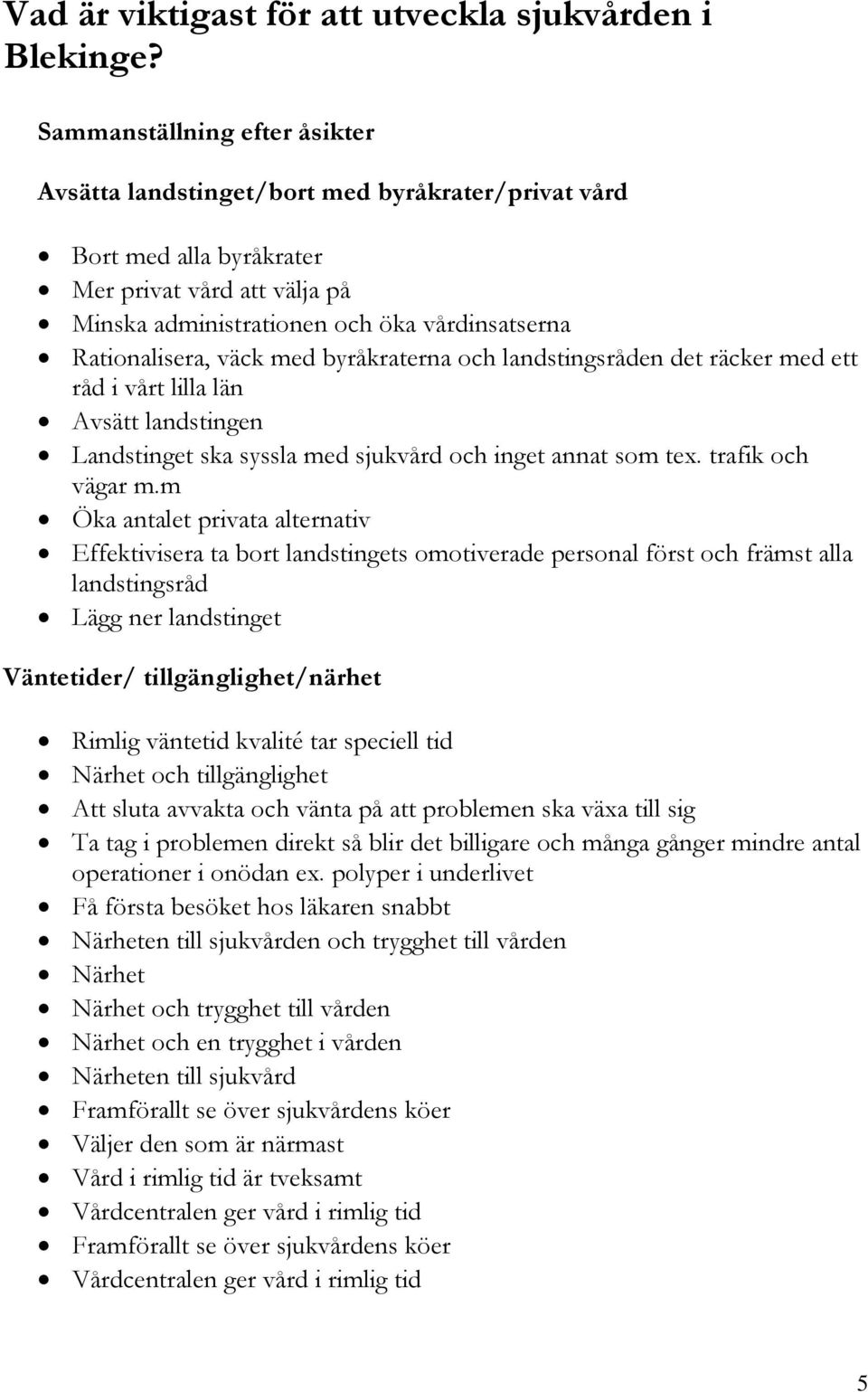 väck med byråkraterna och landstingsråden det räcker med ett råd i vårt lilla län Avsätt landstingen Landstinget ska syssla med sjukvård och inget annat som tex. trafik och vägar m.