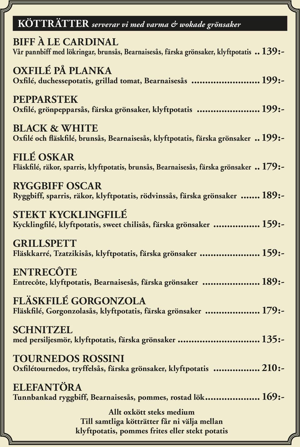 .. 199:- BLACK & WHITE Oxfilé och fläskfilé, brunsås, Bearnaisesås, klyftpotatis, färska grönsaker... 199:- FILÉ OSKAR Fläskfilé, räkor, sparris, klyftpotatis, brunsås, Bearnaisesås, färska grönsaker.