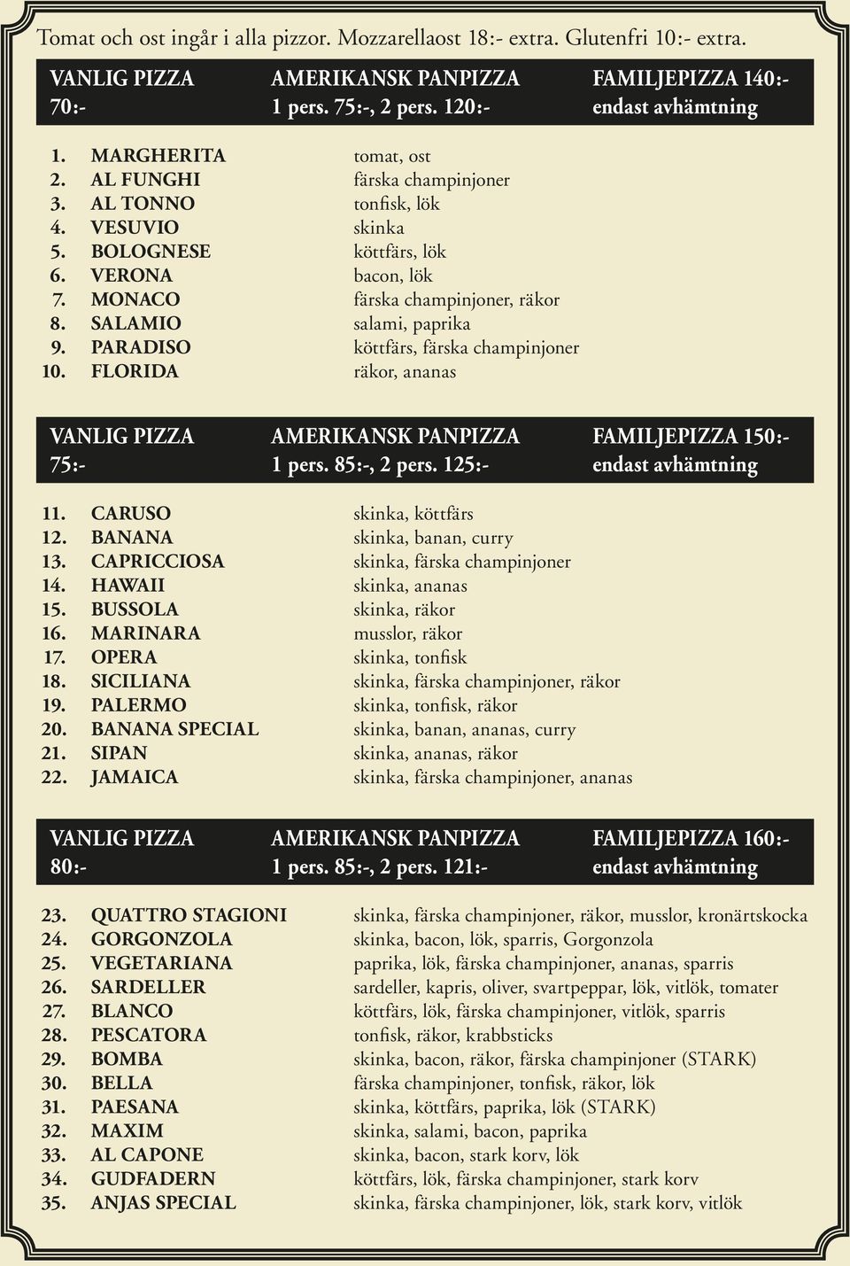 SALAMIO salami, paprika 9. PARADISO köttfärs, färska champinjoner 10. FLORIDA räkor, ananas VANLIG PIZZA AMERIKANSK PANPIZZA FAMILJEPIZZA 150:- 75:- 1 pers. 85:-, 2 pers. 125:- endast avhämtning 11.