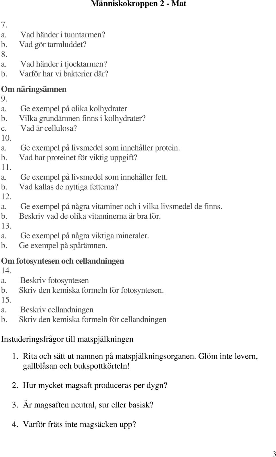 b. Vad kallas de nyttiga fetterna? 12. a. Ge exempel på några vitaminer och i vilka livsmedel de finns. b. Beskriv vad de olika vitaminerna är bra för. 13. a. Ge exempel på några viktiga mineraler. b. Ge exempel på spårämnen.