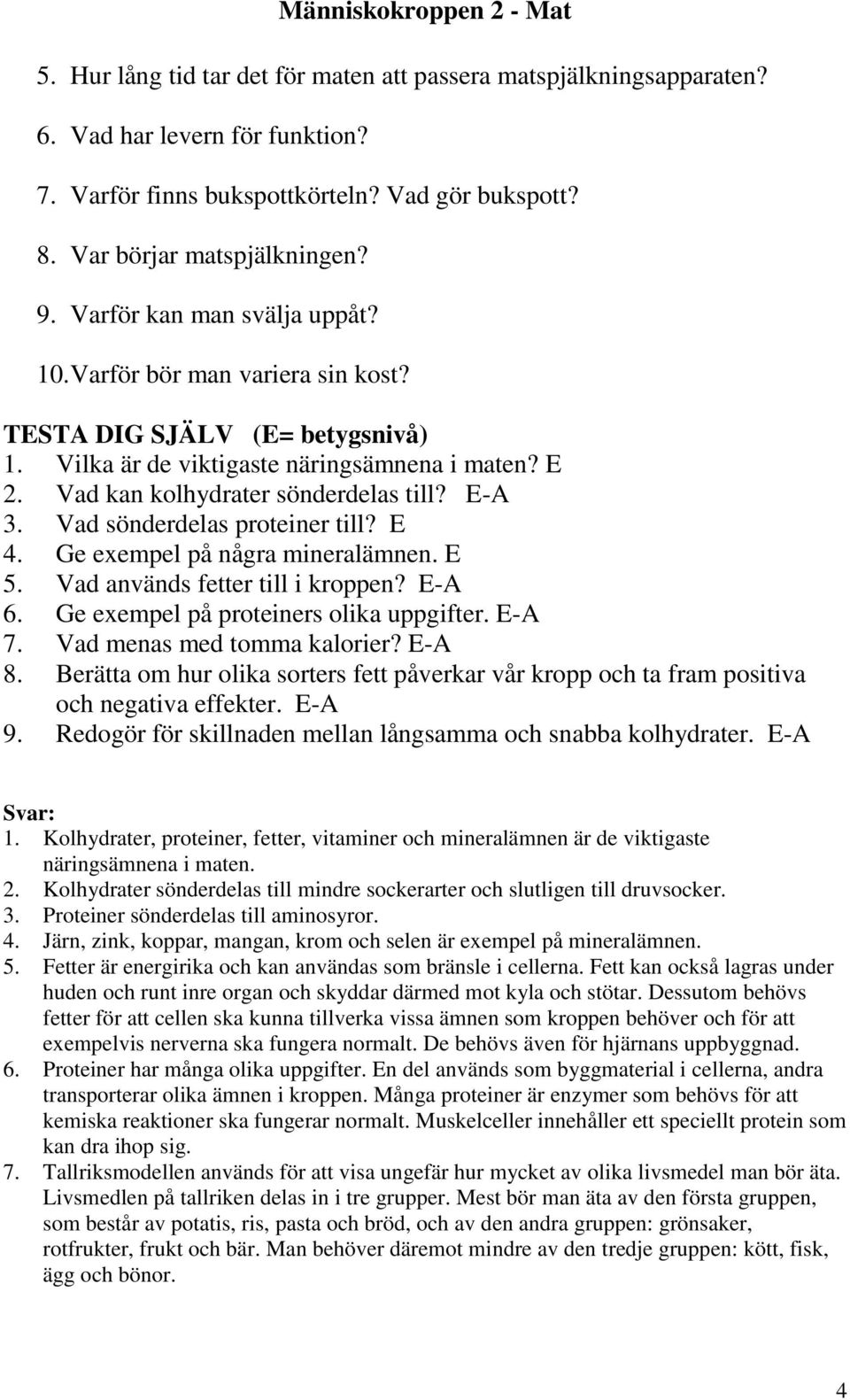 Vad sönderdelas proteiner till? E 4. Ge exempel på några mineralämnen. E 5. Vad används fetter till i kroppen? E-A 6. Ge exempel på proteiners olika uppgifter. E-A 7. Vad menas med tomma kalorier?