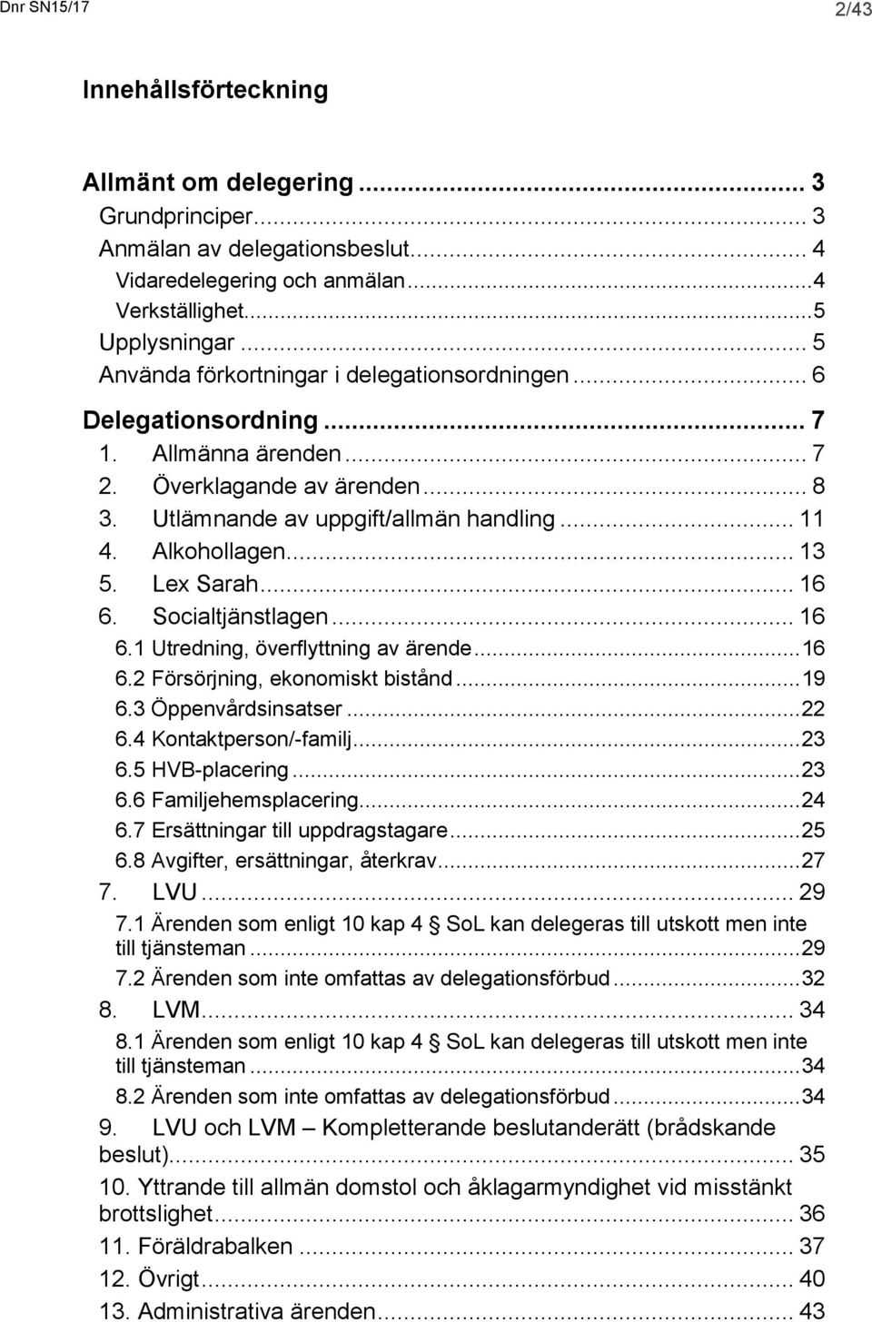 .. 13 5. Lex Sarah... 16 6. Socialtjänstlagen... 16 6.1 Utredning, överflyttning av ärende... 16 6.2 Försörjning, ekonomiskt bistånd... 19 6.3 Öppenvårdsinsatser... 22 6.4 Kontaktperson/-familj... 23 6.