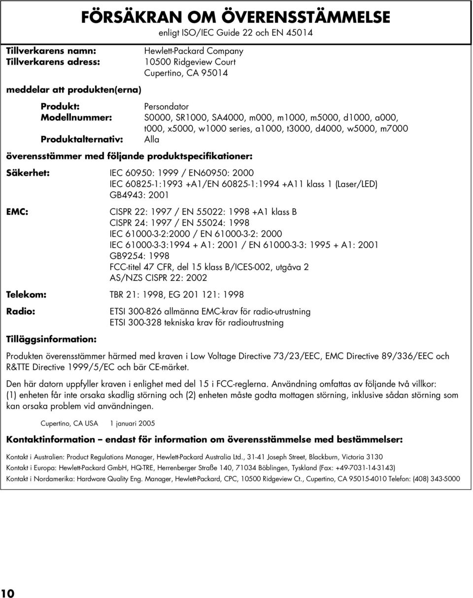 med följande produktspecifikationer: Säkerhet: IEC 60950: 1999 / EN60950: 2000 IEC 60825-1:1993 +A1/EN 60825-1:1994 +A11 klass 1 (Laser/LED) GB4943: 2001 EMC: CISPR 22: 1997 / EN 55022: 1998 +A1