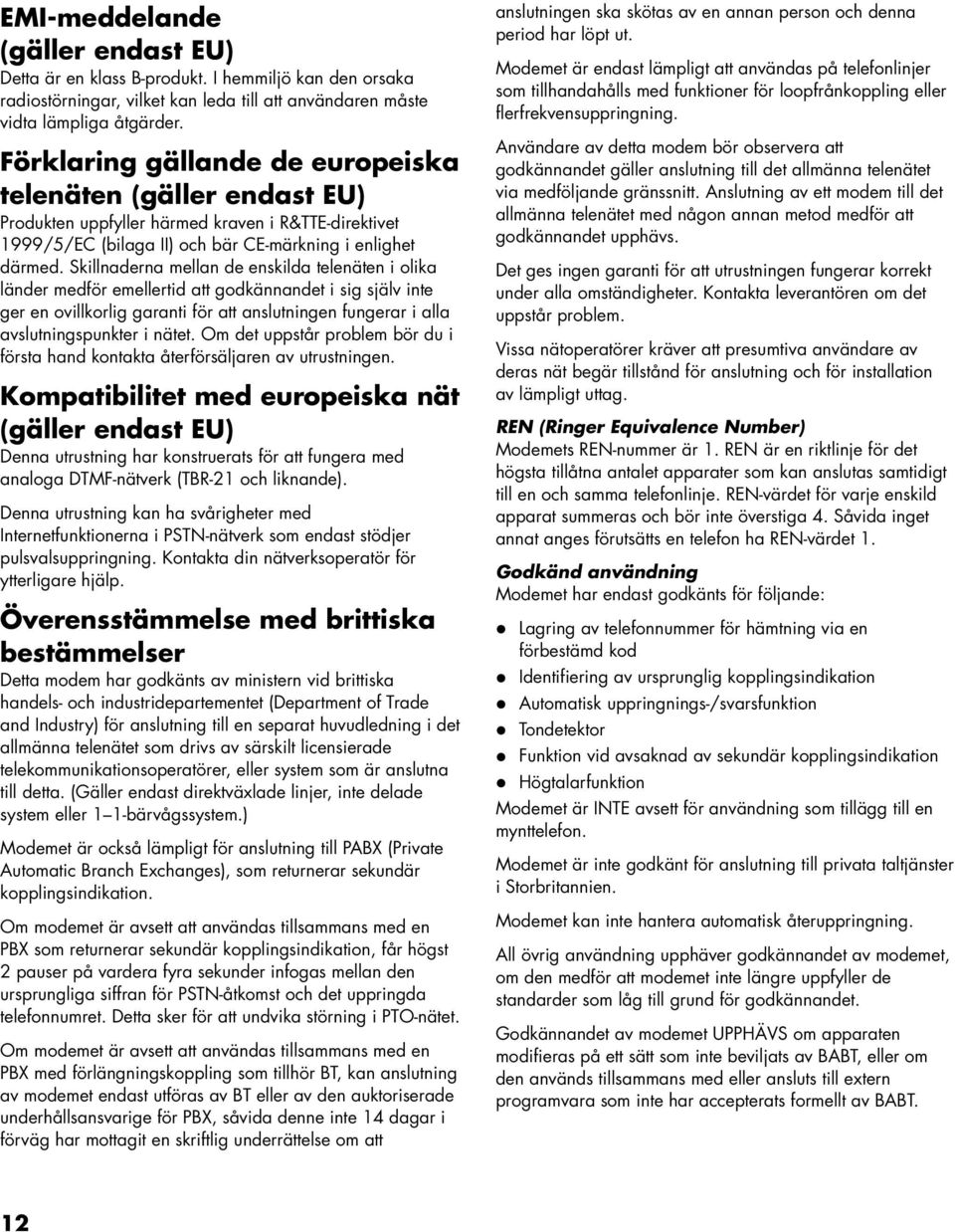 Skillnaderna mellan de enskilda telenäten i olika länder medför emellertid att godkännandet i sig själv inte ger en ovillkorlig garanti för att anslutningen fungerar i alla avslutningspunkter i nätet.