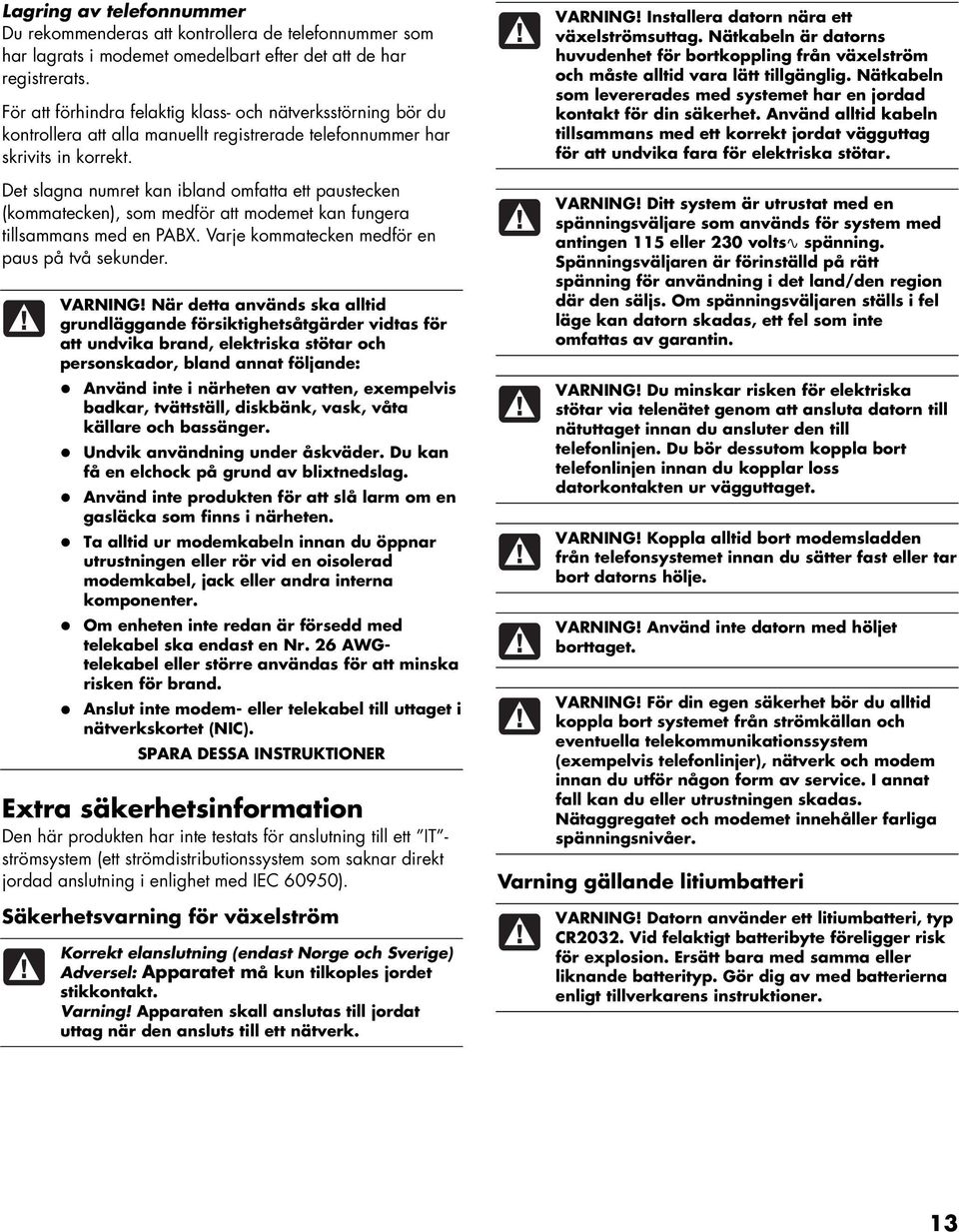 Det slagna numret kan ibland omfatta ett paustecken (kommatecken), som medför att modemet kan fungera tillsammans med en PABX. Varje kommatecken medför en paus på två sekunder. VARNING!