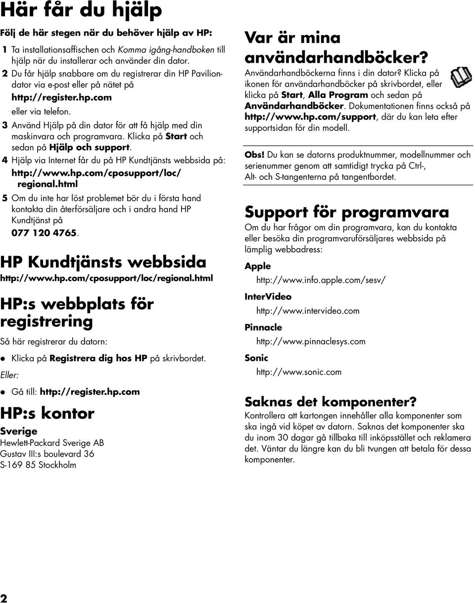 3 Använd Hjälp på din dator för att få hjälp med din maskinvara och programvara. Klicka på Start och sedan på Hjälp och support. 4 Hjälp via Internet får du på HP Kundtjänsts webbsida på: http://www.