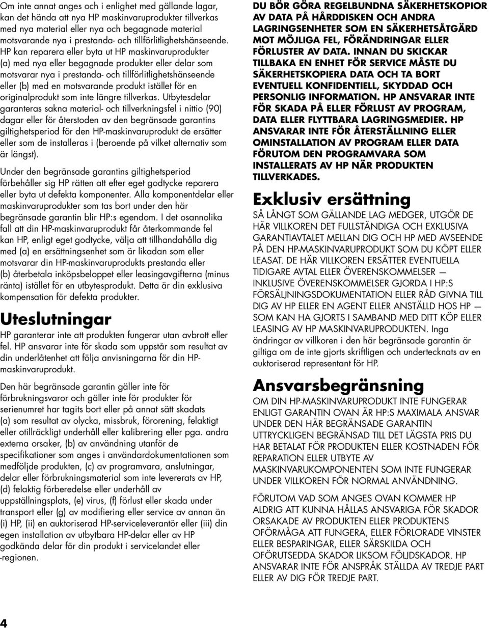 HP kan reparera eller byta ut HP maskinvaruprodukter (a) med nya eller begagnade produkter eller delar som motsvarar nya i prestanda- och tillförlitlighetshänseende eller (b) med en motsvarande