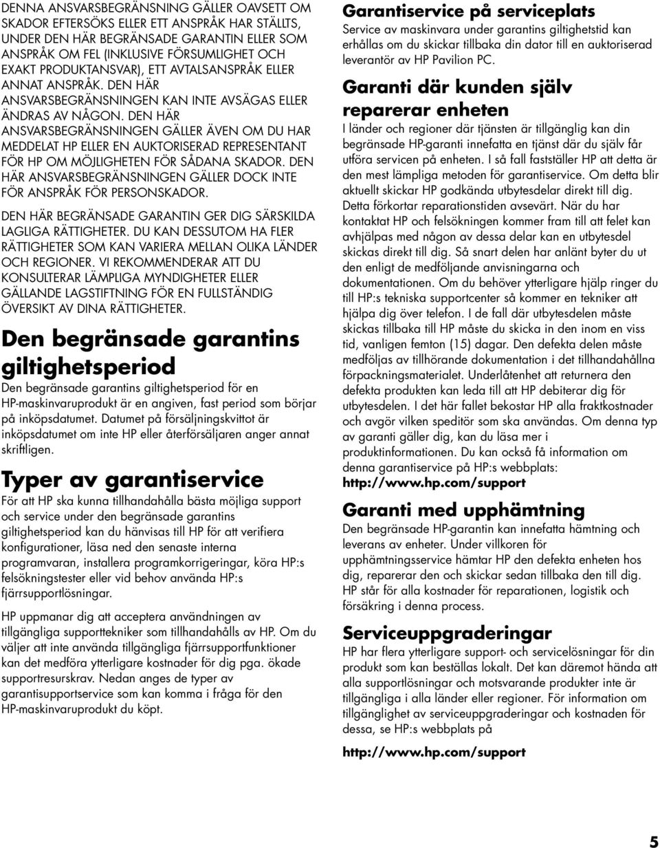 DEN HÄR ANSVARSBEGRÄNSNINGEN GÄLLER ÄVEN OM DU HAR MEDDELAT HP ELLER EN AUKTORISERAD REPRESENTANT FÖR HP OM MÖJLIGHETEN FÖR SÅDANA SKADOR.