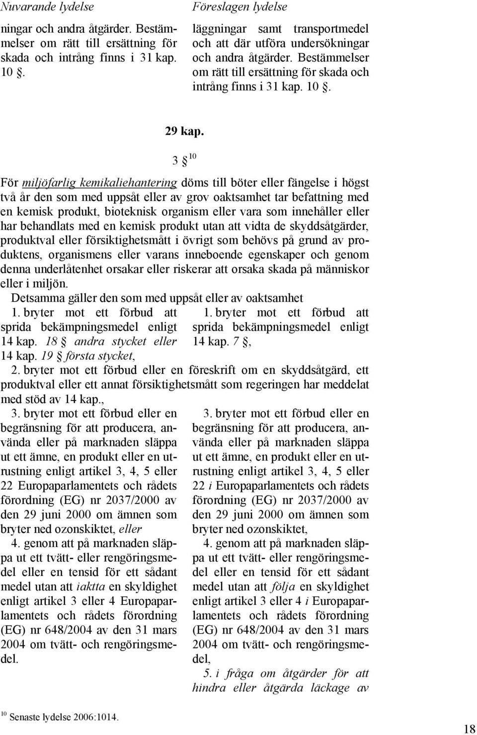 3 10 För miljöfarlig kemikaliehantering döms till böter eller fängelse i högst två år den som med uppsåt eller av grov oaktsamhet tar befattning med en kemisk produkt, bioteknisk organism eller vara