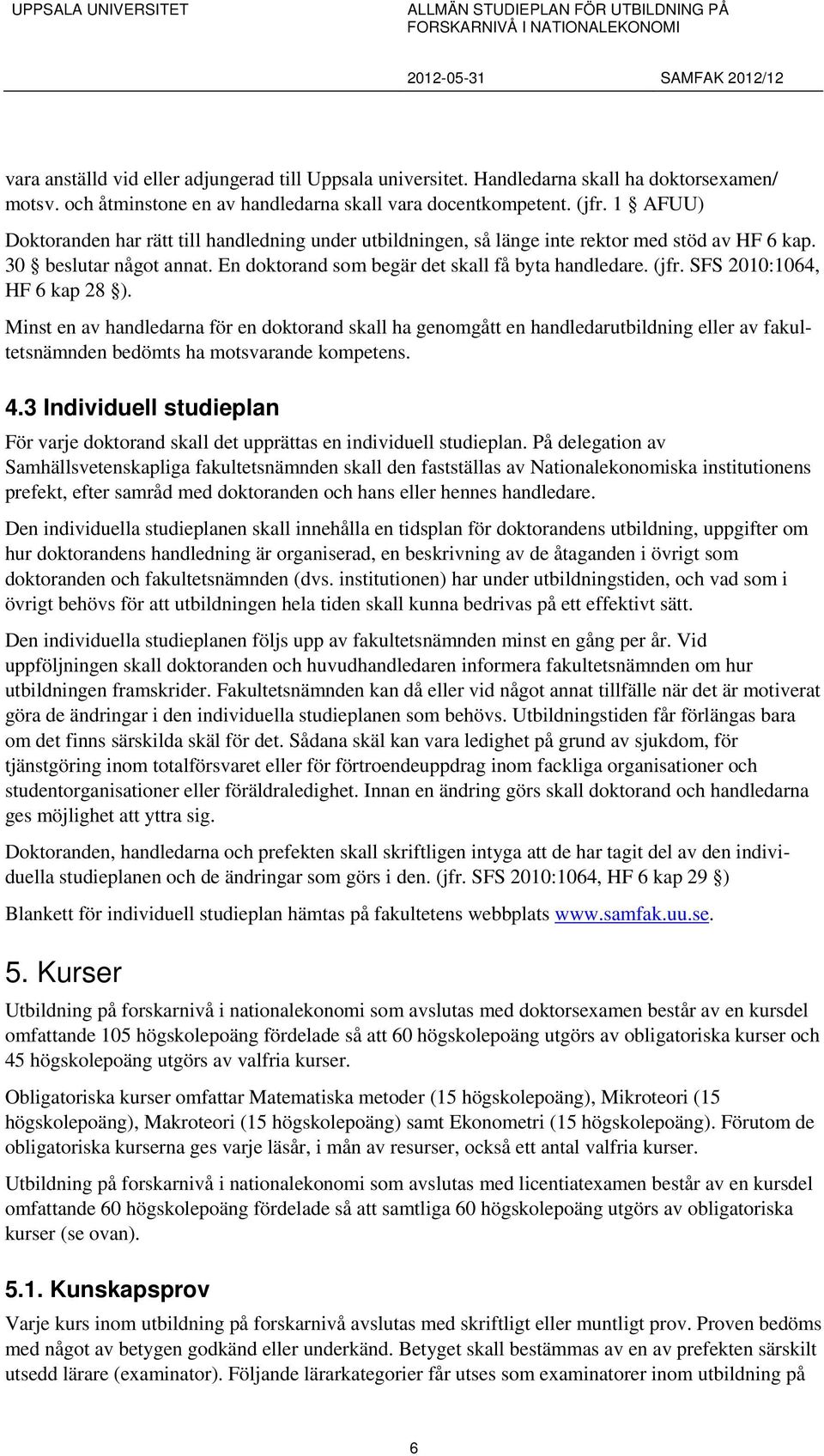 SFS 2010:1064, HF 6 kap 28 ). Minst en av handledarna för en doktorand skall ha genomgått en handledarutbildning eller av fakultetsnämnden bedömts ha motsvarande kompetens. 4.