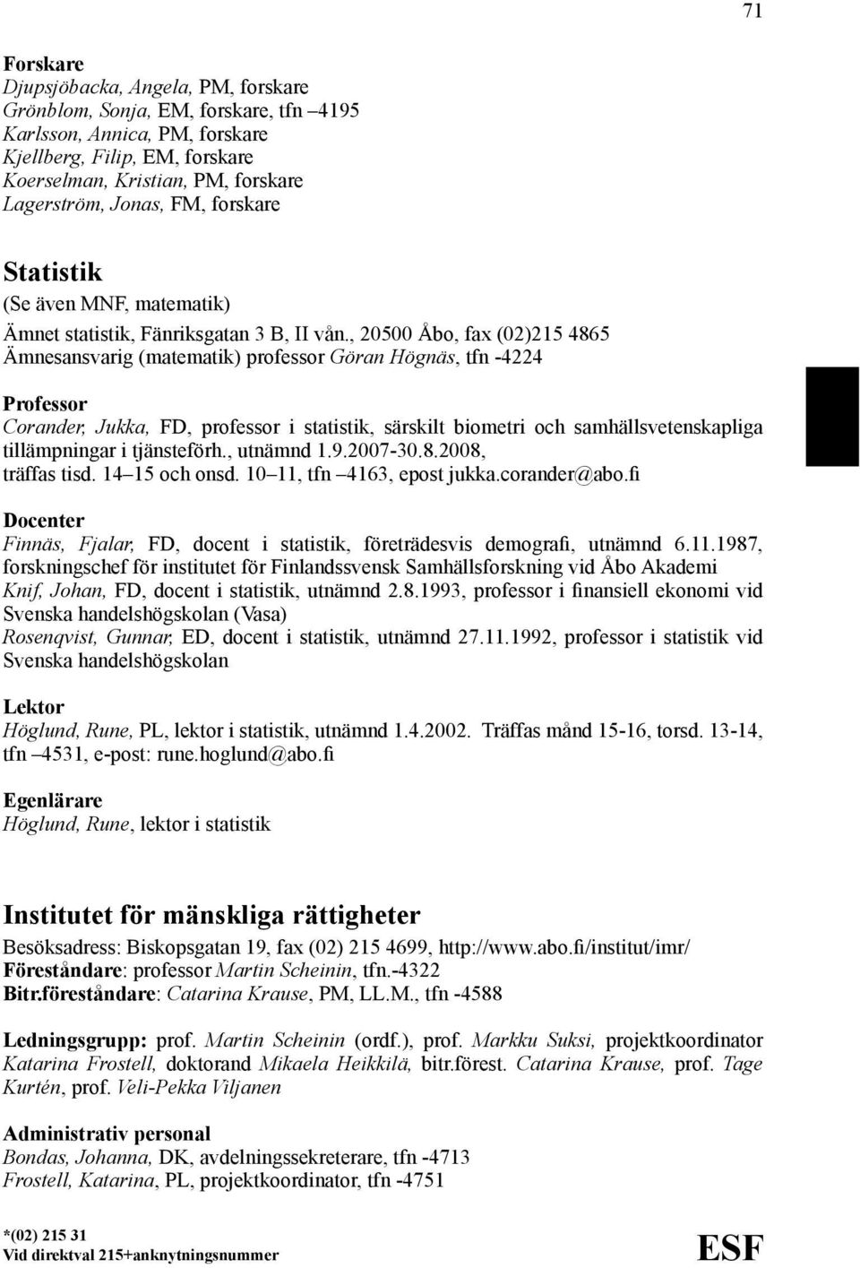 , 20500 Åbo, fax (02)215 4865 Ämnesansvarig (matematik) professor Göran Högnäs, tfn -4224 Corander, Jukka, FD, professor i statistik, särskilt biometri och samhällsvetenskapliga tillämpningar i