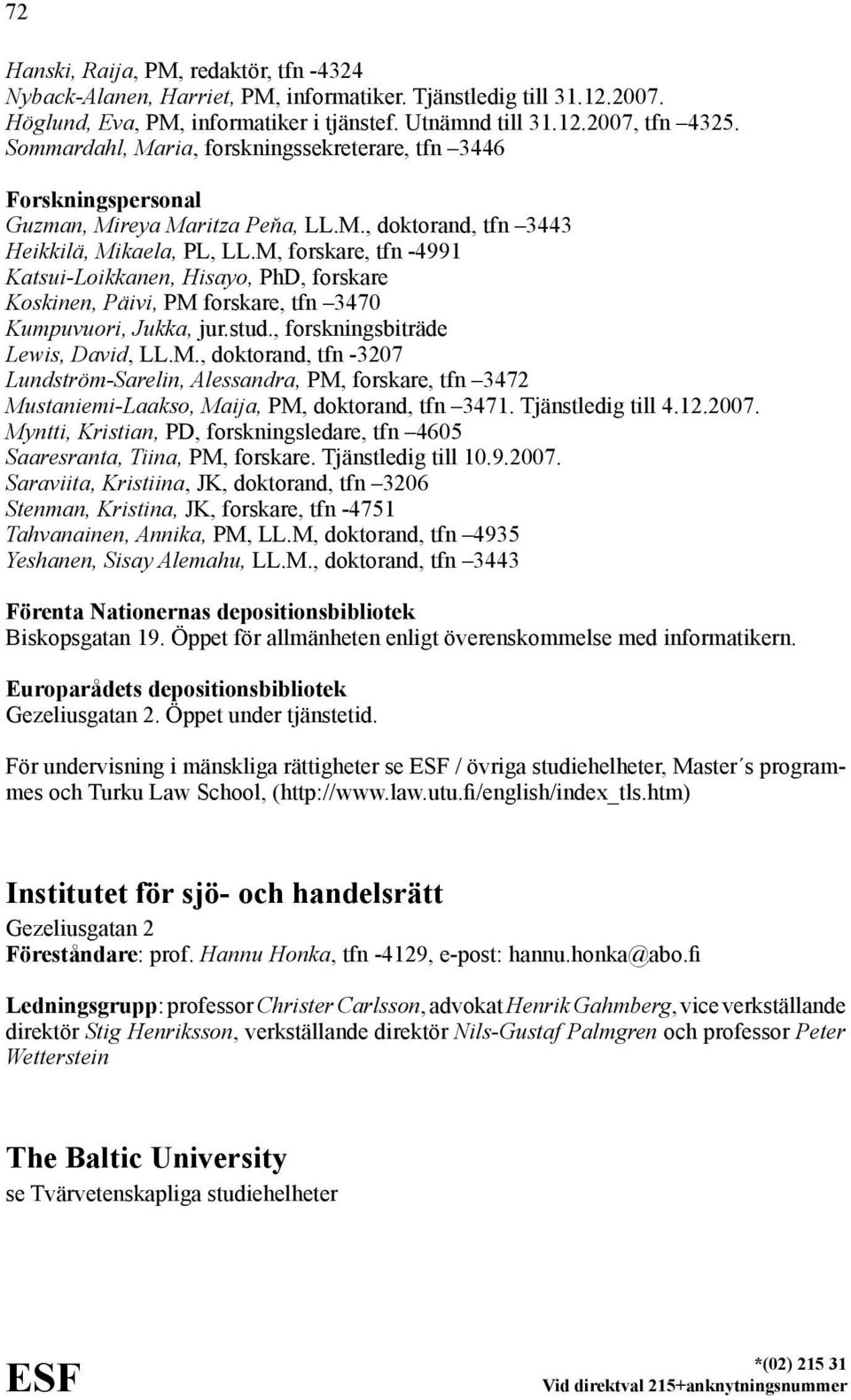 M, forskare, tfn -4991 Katsui-Loikkanen, Hisayo, PhD, forskare Koskinen, Päivi, PM forskare, tfn 3470 Kumpuvuori, Jukka, jur.stud., forskningsbiträde Lewis, David, LL.M., doktorand, tfn -3207 Lundström-Sarelin, Alessandra, PM, forskare, tfn 3472 Mustaniemi-Laakso, Maija, PM, doktorand, tfn 3471.