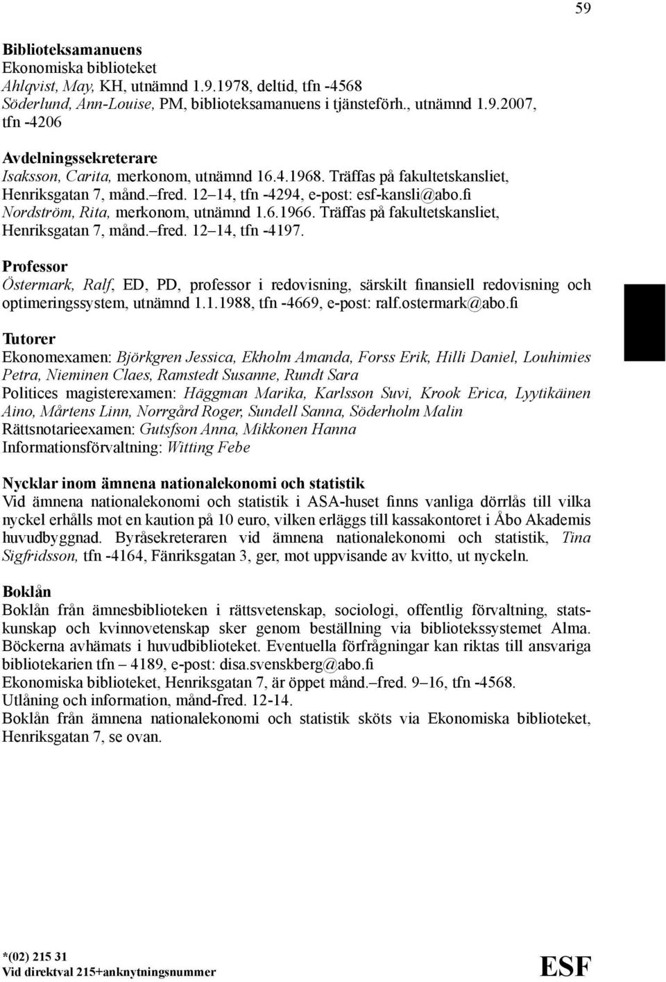 Träffas på fakultetskansliet, Henriksgatan 7, månd. fred. 12 14, tfn -4197. Östermark, Ralf, ED, PD, professor i redovisning, särskilt finansiell redovisning och optimeringssystem, utnämnd 1.1.1988, tfn -4669, e-post: ralf.