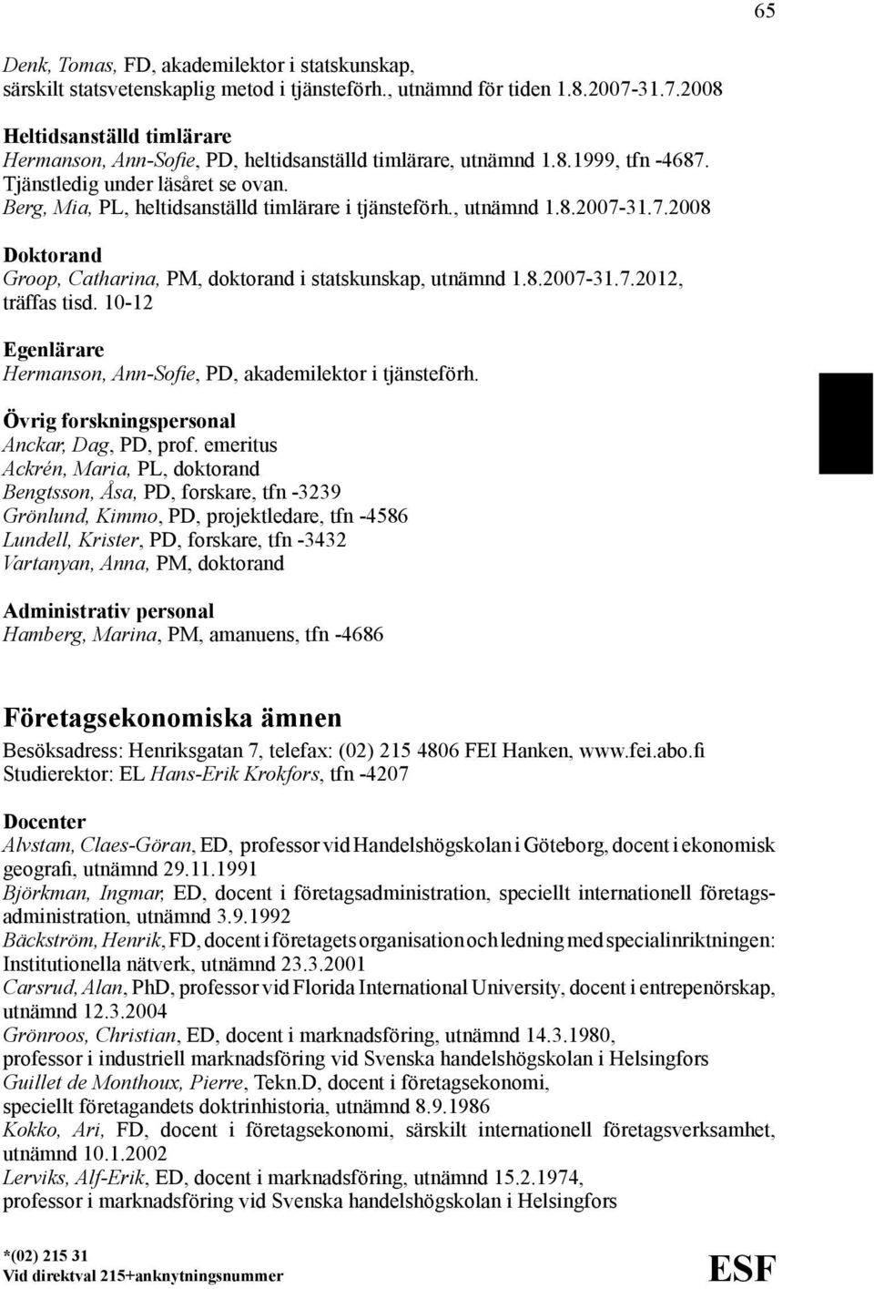 Berg, Mia, PL, heltidsanställd timlärare i tjänsteförh., utnämnd 1.8.2007-31.7.2008 Doktorand Groop, Catharina, PM, doktorand i statskunskap, utnämnd 1.8.2007-31.7.2012, träffas tisd.