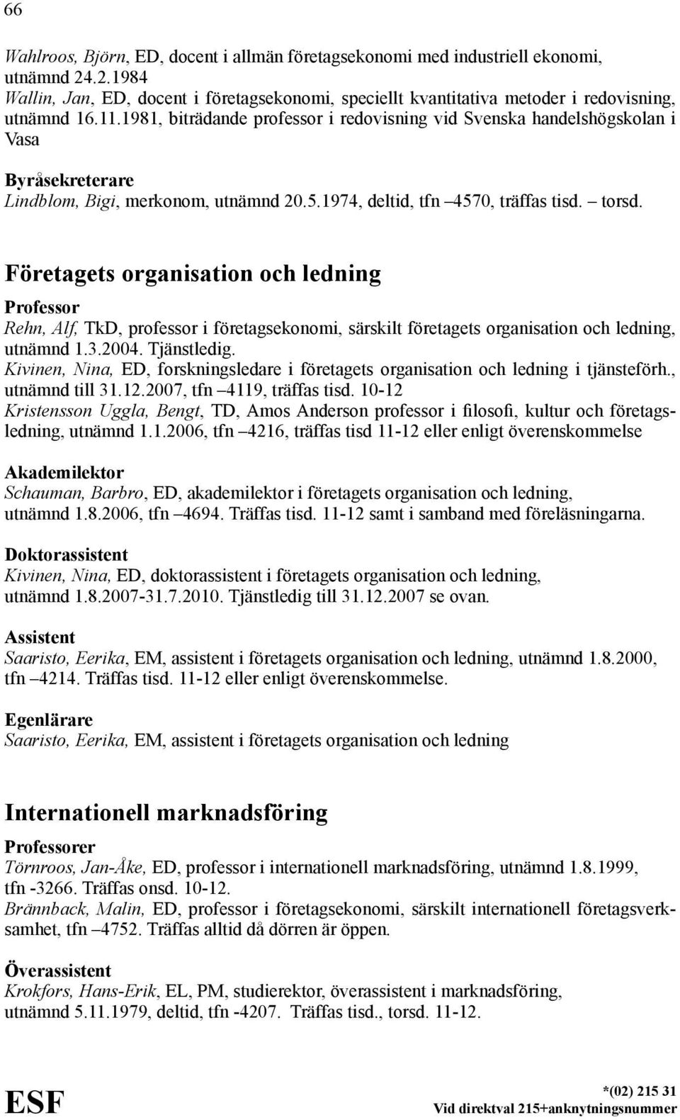 Företagets organisation och ledning Rehn, Alf, TkD, professor i företagsekonomi, särskilt företagets organisation och ledning, utnämnd 1.3.2004. Tjänstledig.