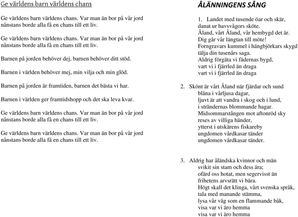Dig går vår längtan till möte! Forngravars kummel i hängbjörkars skygd tälja din tusenårs saga. Aldrig förgäta vi fädernas bygd, vart vi i fjärrled än draga vart vi i fjärrled än draga 2.