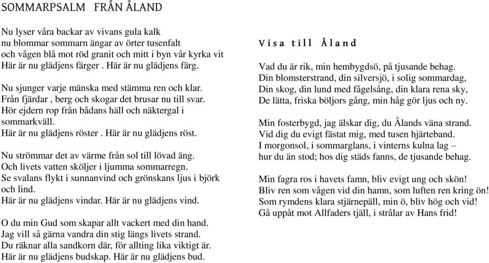 Här är nu glädjens röster. Här är nu glädjens röst. Nu strömmar det av värme från sol till lövad äng. Och livets vatten sköljer i ljumma sommarregn.