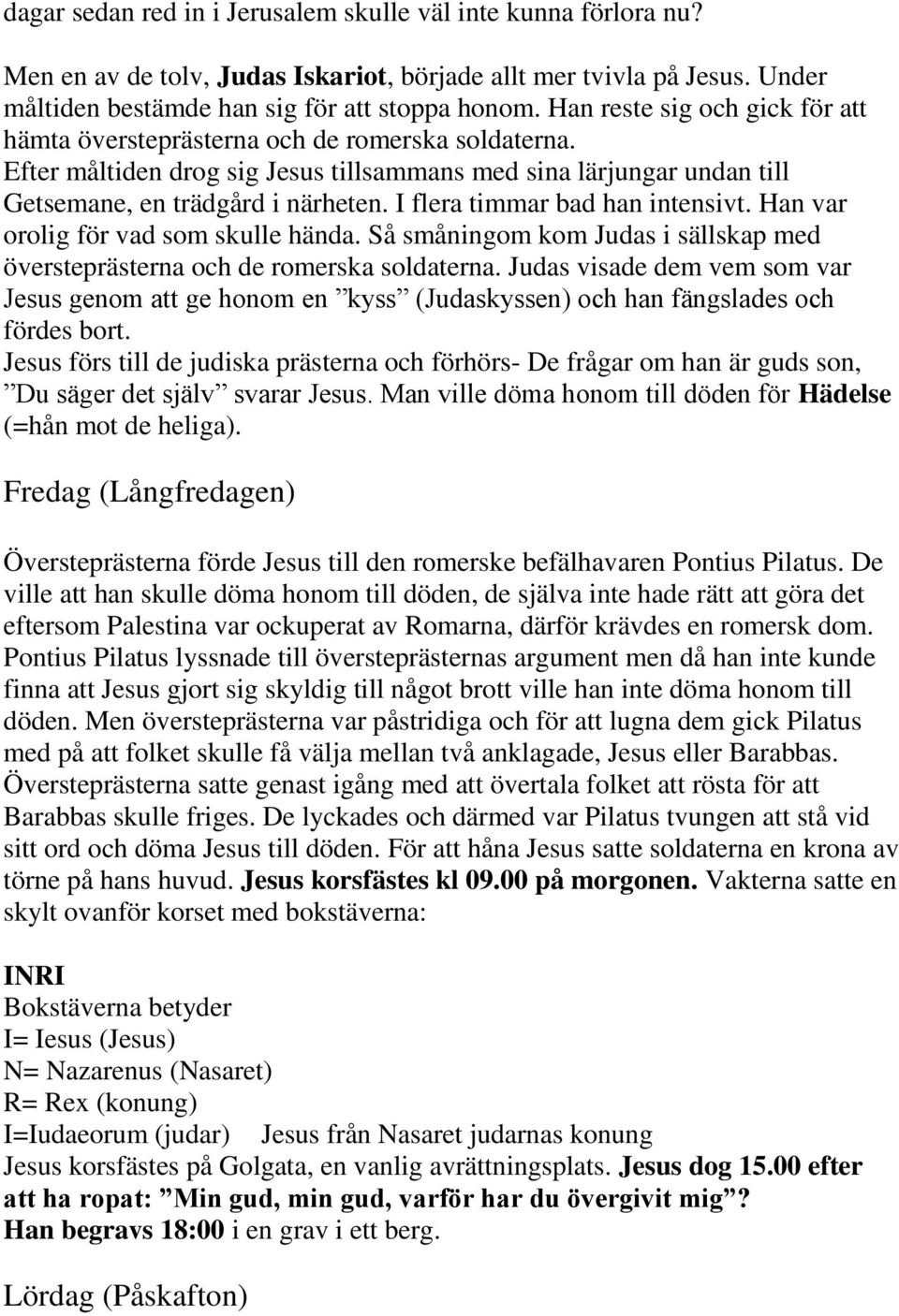 I flera timmar bad han intensivt. Han var orolig för vad som skulle hända. Så småningom kom Judas i sällskap med översteprästerna och de romerska soldaterna.