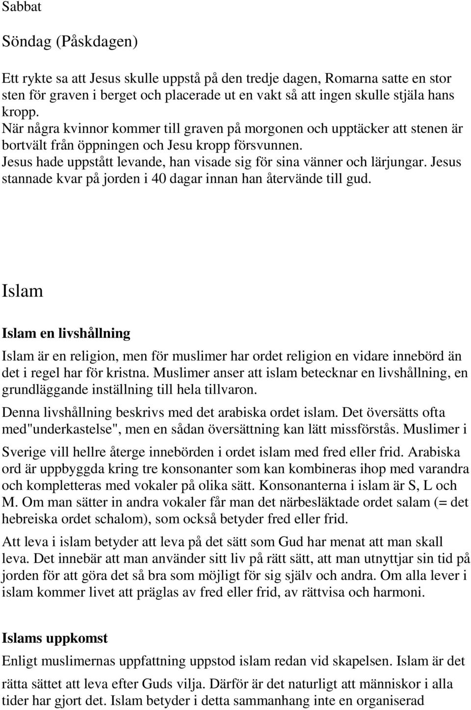 Jesus hade uppstått levande, han visade sig för sina vänner och lärjungar. Jesus stannade kvar på jorden i 40 dagar innan han återvände till gud.