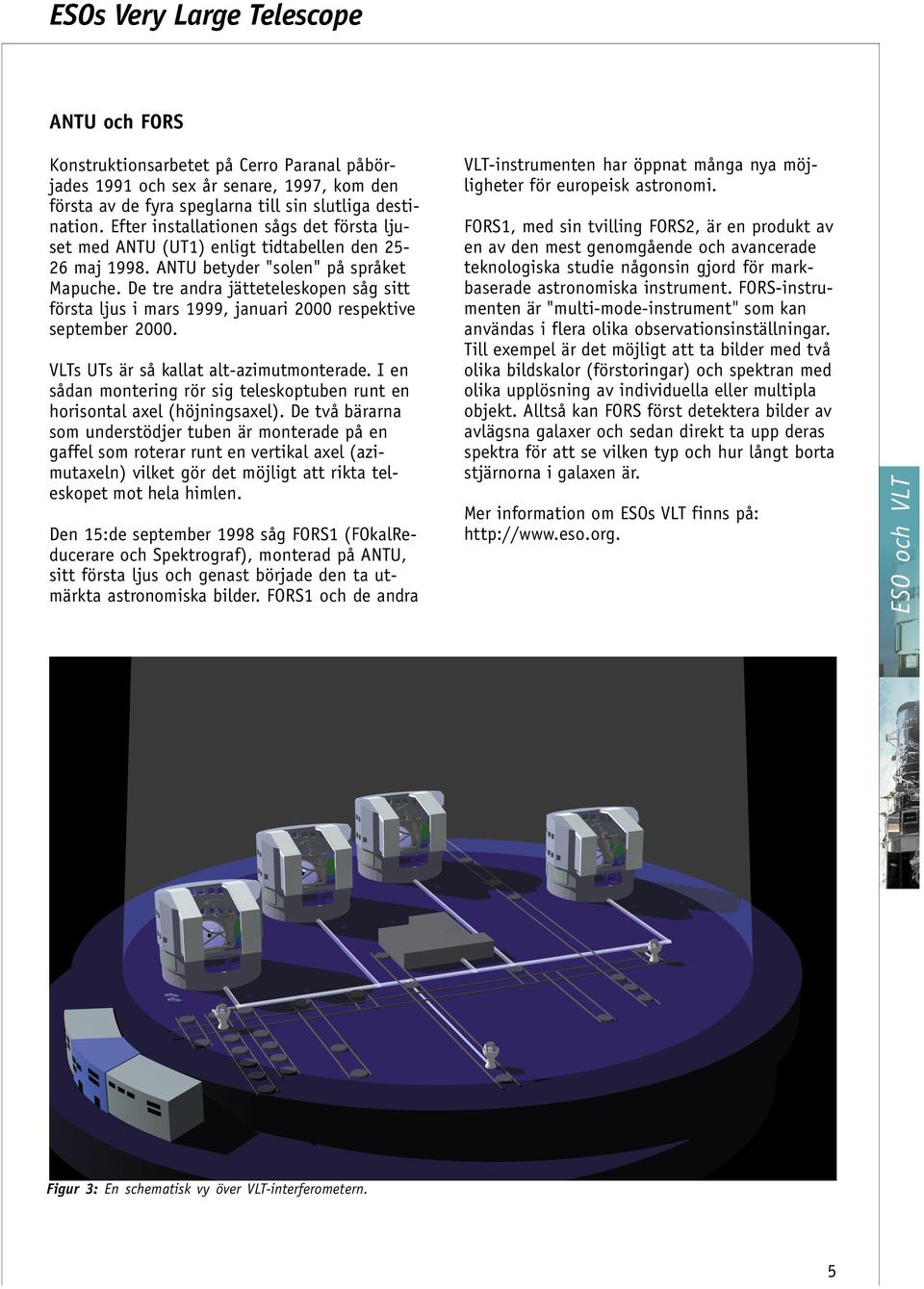 De tre andra jätteteleskopen såg sitt första ljus i mars 1999, januari 2000 respektive september 2000. VLTs UTs är så kallat alt-azimutmonterade.