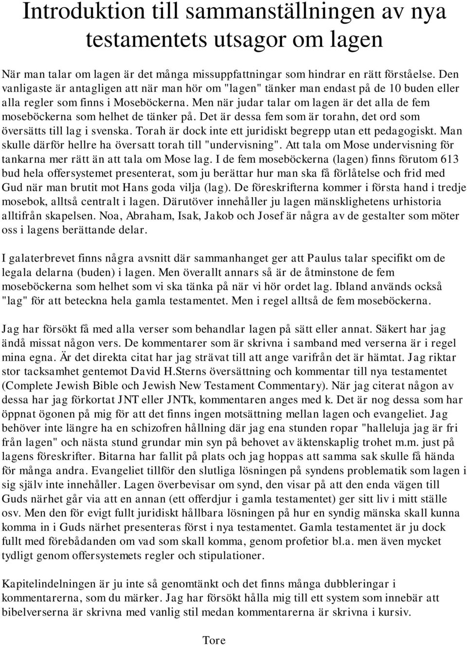 Men när judar talar om lagen är det alla de fem moseböckerna som helhet de tänker på. Det är dessa fem som är torahn, det ord som översätts till lag i svenska.