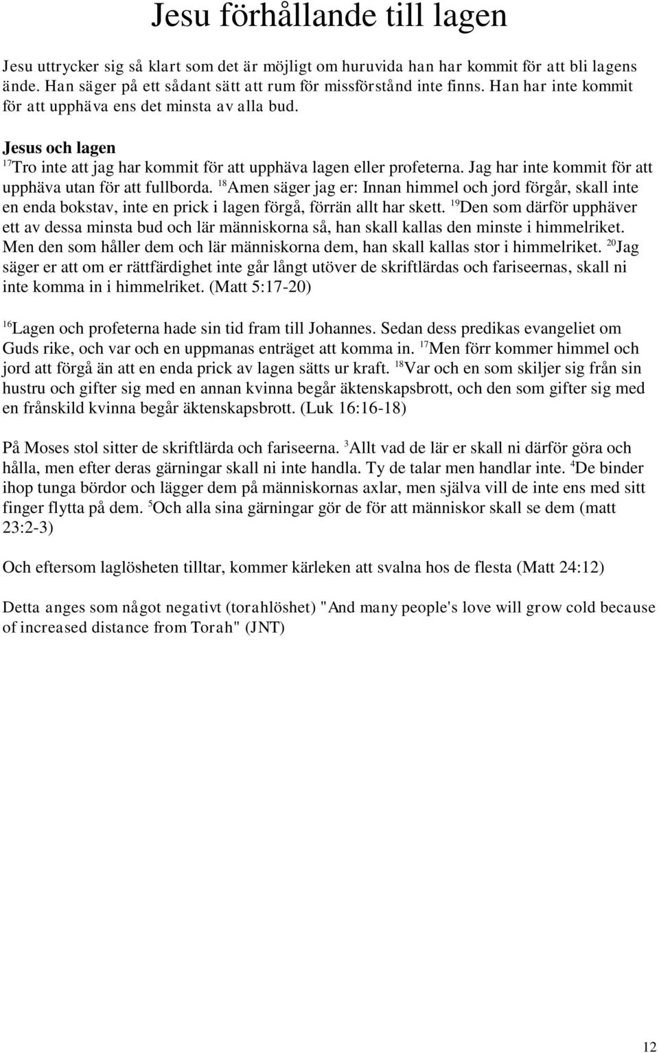 Jag har inte kommit för att upphäva utan för att fullborda. 18 Amen säger jag er: Innan himmel och jord förgår, skall inte en enda bokstav, inte en prick i lagen förgå, förrän allt har skett.