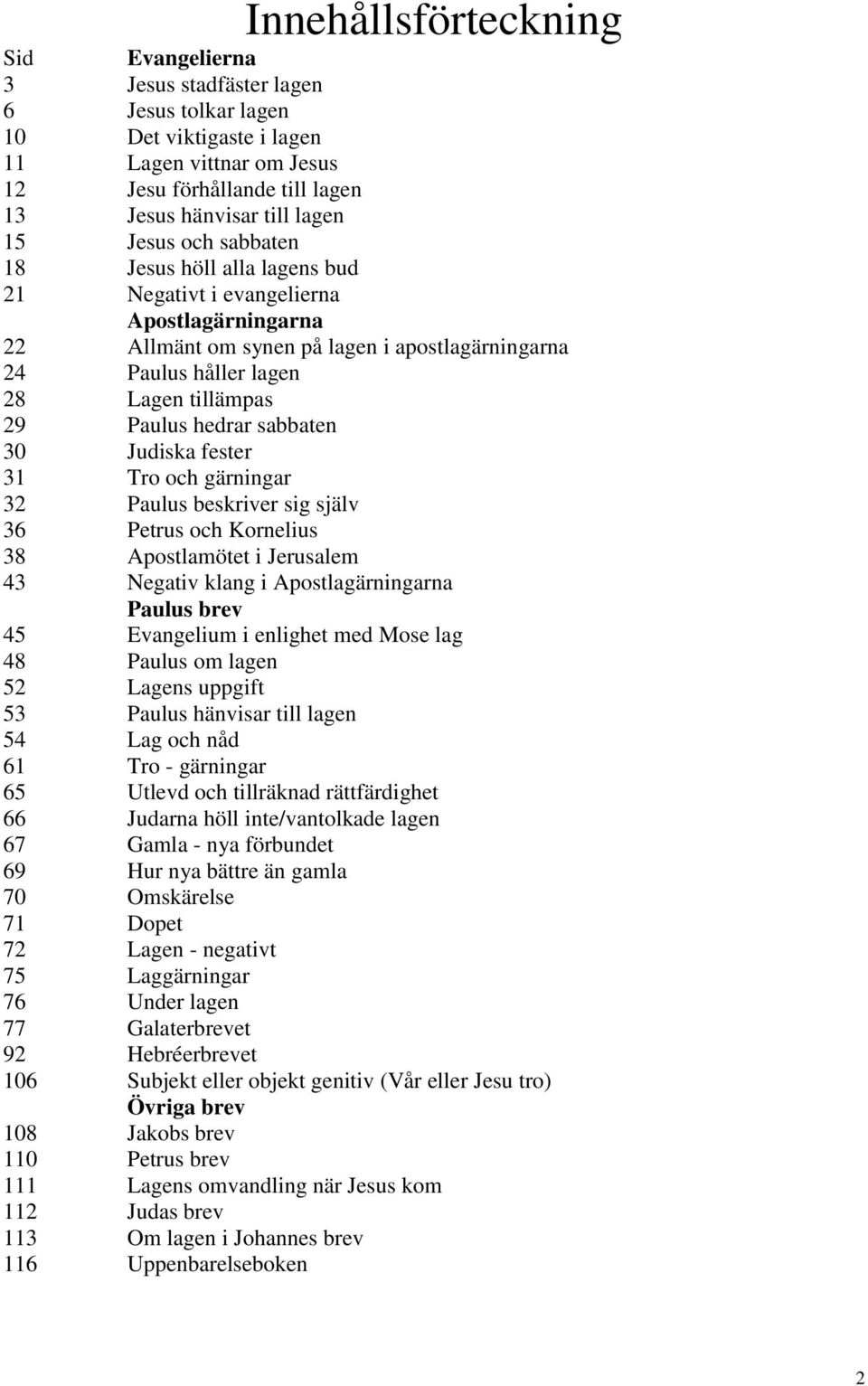 hedrar sabbaten 30 Judiska fester 31 Tro och gärningar 32 Paulus beskriver sig själv 36 Petrus och Kornelius 38 Apostlamötet i Jerusalem 43 Negativ klang i Apostlagärningarna Paulus brev 45