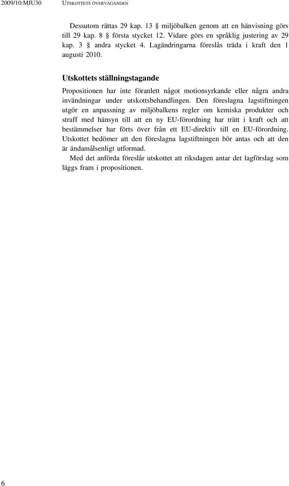 Utskottets ställningstagande Propositionen har inte föranlett något motionsyrkande eller några andra invändningar under utskottsbehandlingen.