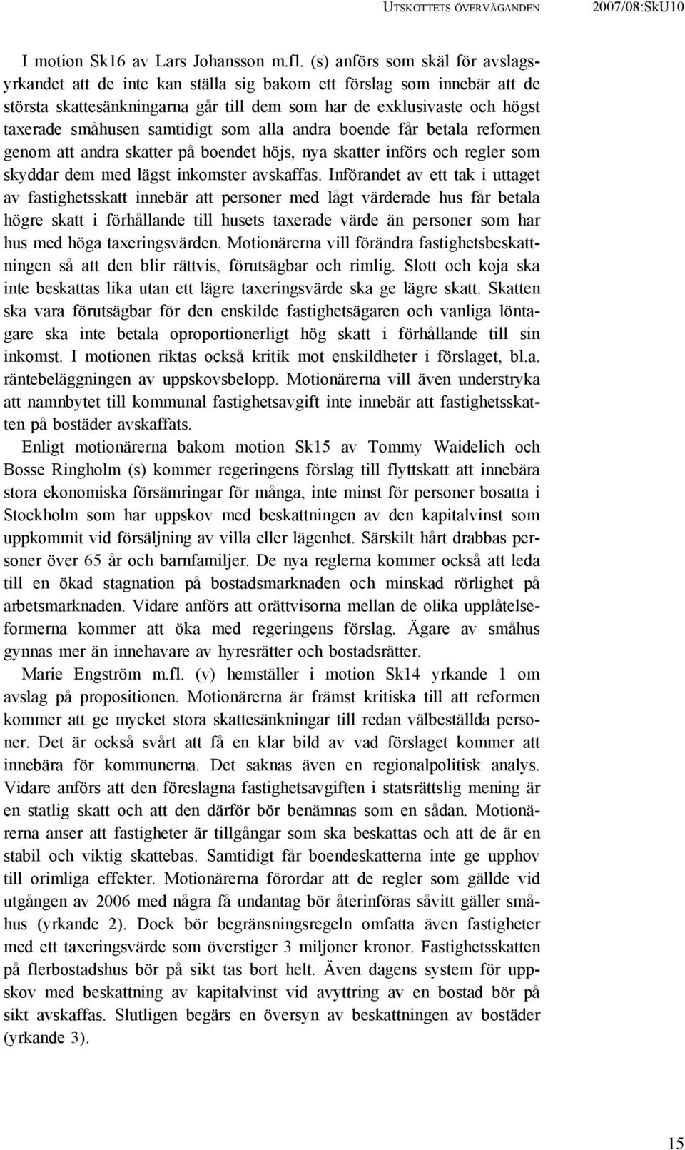 samtidigt som alla andra boende får betala reformen genom att andra skatter på boendet höjs, nya skatter införs och regler som skyddar dem med lägst inkomster avskaffas.