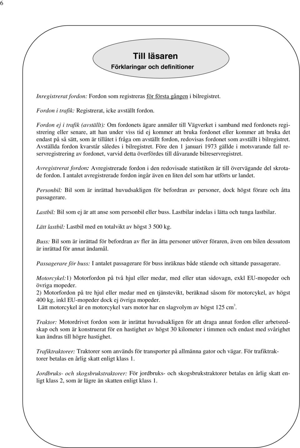 det endast på så sätt, som är tillåtet i fråga om avställt fordon, redovisas fordonet som avställt i bilregistret. Avställda fordon kvarstår således i bilregistret.