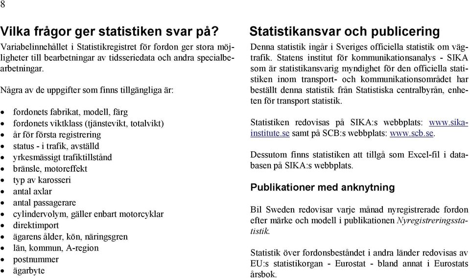 trafiktillstånd bränsle, motoreffekt typ av karosseri antal axlar antal passagerare cylindervolym, gäller enbart motorcyklar direktimport ägarens ålder, kön, näringsgren län, kommun, A-region