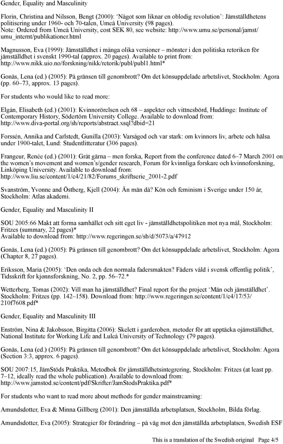 html Magnusson, Eva (1999): Jämställdhet i många olika versioner mönster i den politiska retoriken för jämställdhet i svenskt 1990-tal (approx. 20 pages). Available to print from: http://www.nikk.uio.
